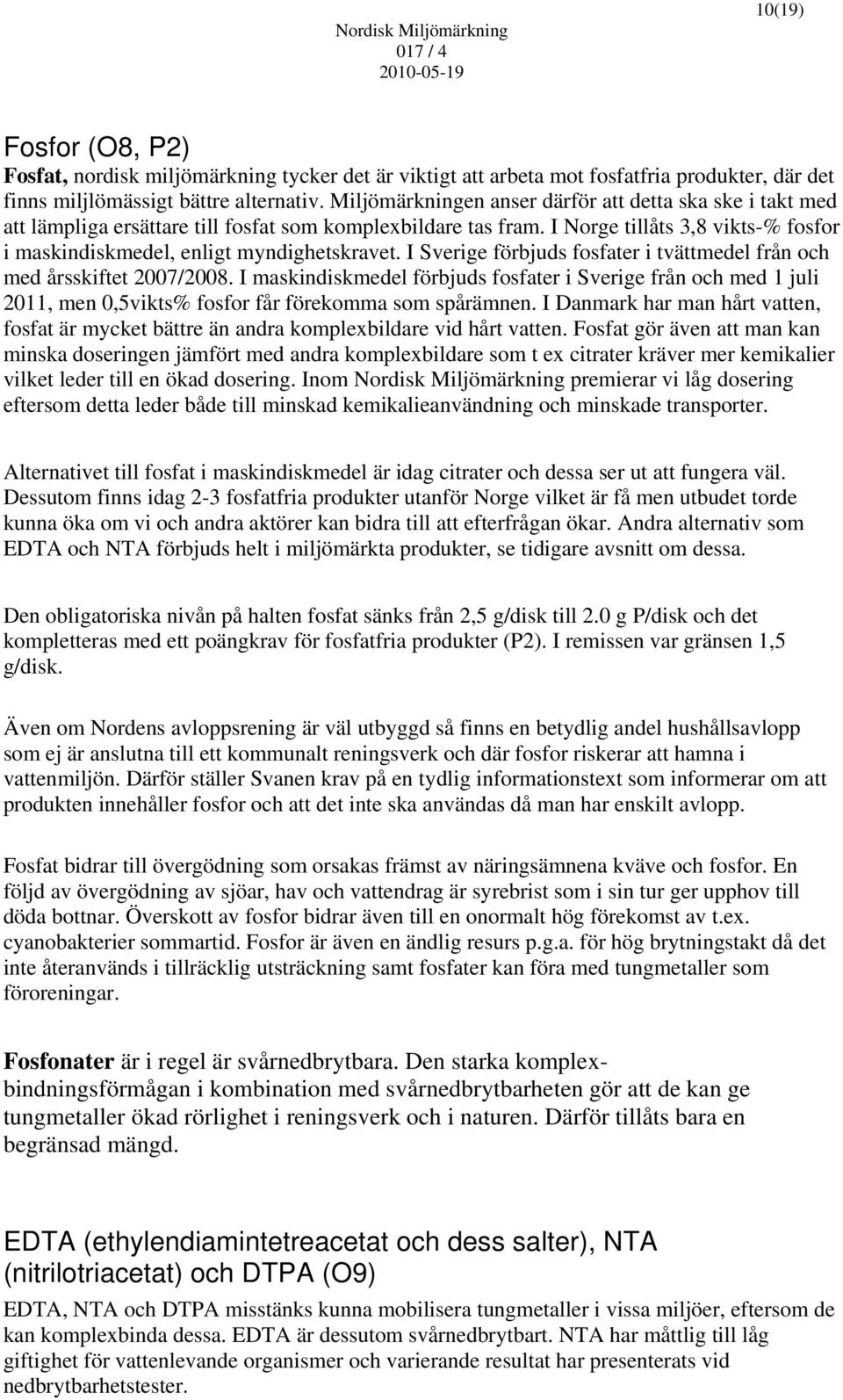 I Sverige förbjuds fosfater i tvättmedel från och med årsskiftet 2007/2008. I maskindiskmedel förbjuds fosfater i Sverige från och med 1 juli 2011, men 0,5vikts% fosfor får förekomma som spårämnen.