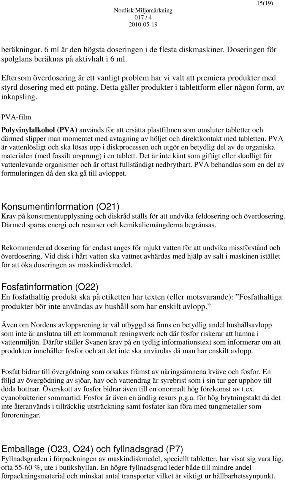 PVA-film Polyvinylalkohol (PVA) används för att ersätta plastfilmen som omsluter tabletter och därmed slipper man momentet med avtagning av höljet och direktkontakt med tabletten.