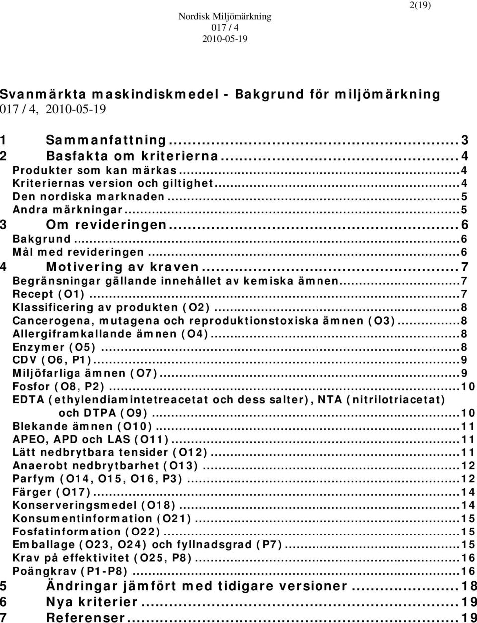 .. 7 Recept (O1)... 7 Klassificering av produkten (O2)... 8 Cancerogena, mutagena och reproduktionstoxiska ämnen (O3)... 8 Allergiframkallande ämnen (O4)... 8 Enzymer (O5)... 8 CDV (O6, P1).