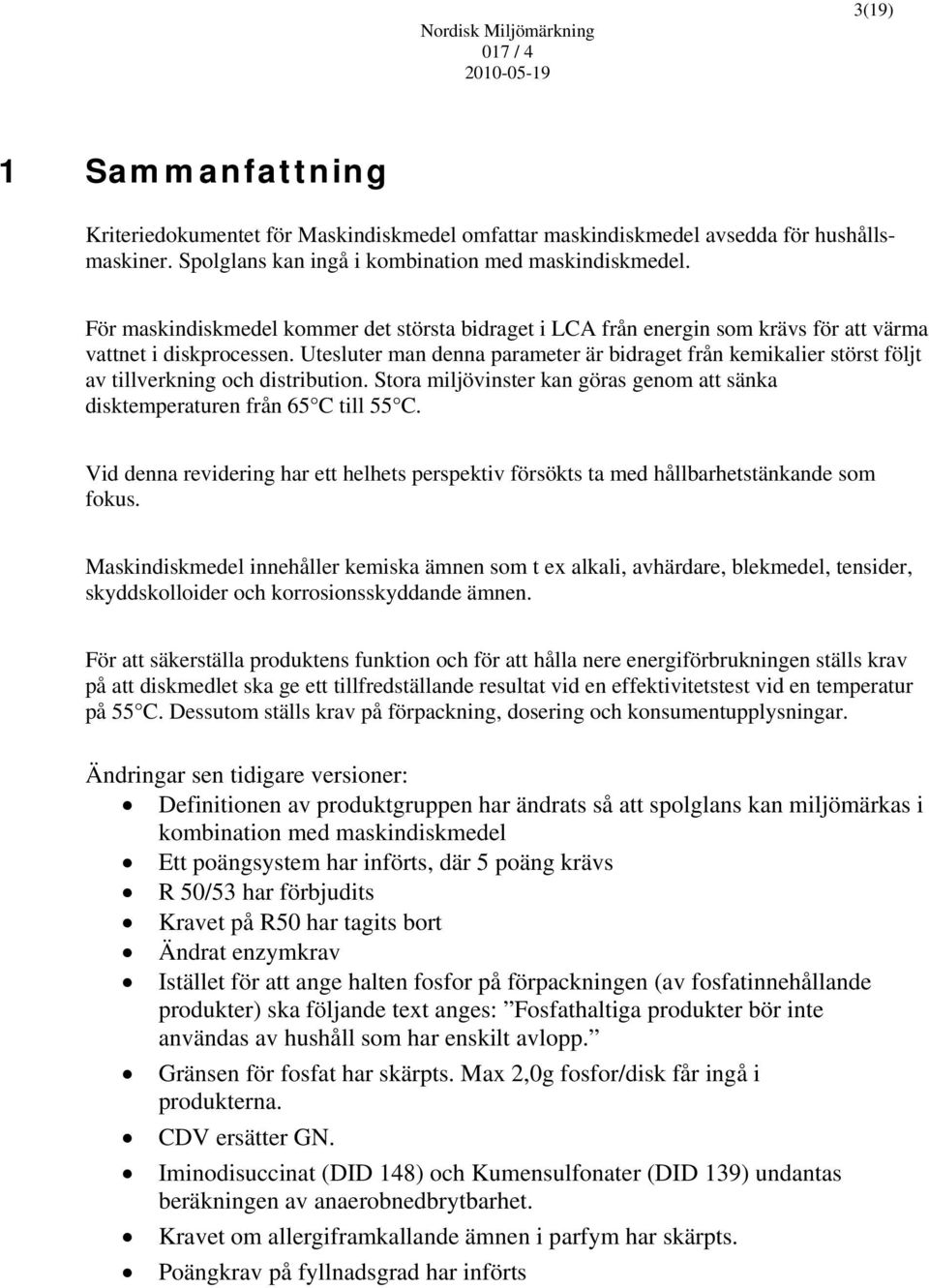 Utesluter man denna parameter är bidraget från kemikalier störst följt av tillverkning och distribution. Stora miljövinster kan göras genom att sänka disktemperaturen från 65 C till 55 C.