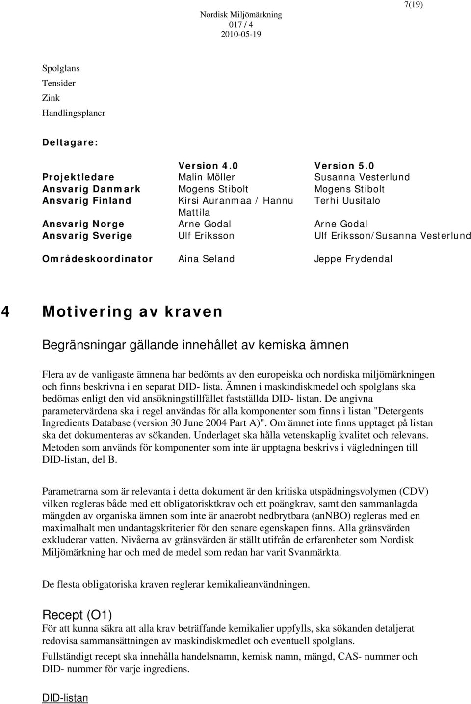 Ansvarig Sverige Ulf Eriksson Ulf Eriksson/Susanna Vesterlund Områdeskoordinator Aina Seland Jeppe Frydendal 4 Motivering av kraven Begränsningar gällande innehållet av kemiska ämnen Flera av de