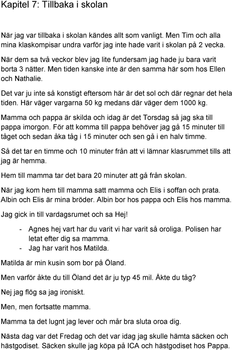 Det var ju inte så konstigt eftersom här är det sol och där regnar det hela tiden. Här väger vargarna 50 kg medans där väger dem 1000 kg.