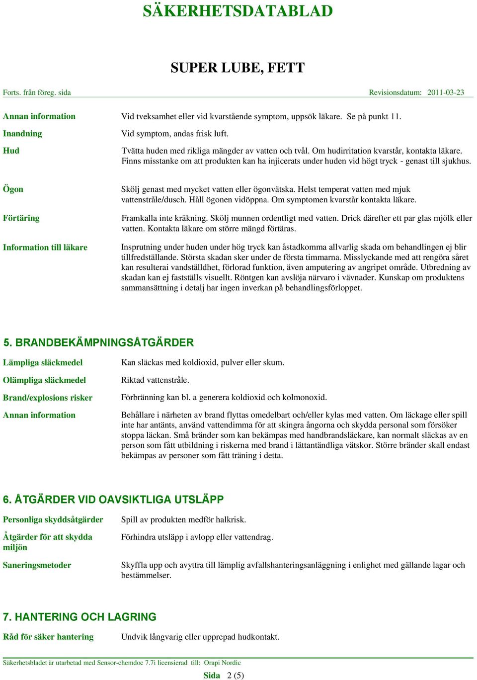 Ögon Förtäring Information till läkare Skölj genast med mycket vatten eller ögonvätska. Helst temperat vatten med mjuk vattenstråle/dusch. Håll ögonen vidöppna. Om symptomen kvarstår kontakta läkare.