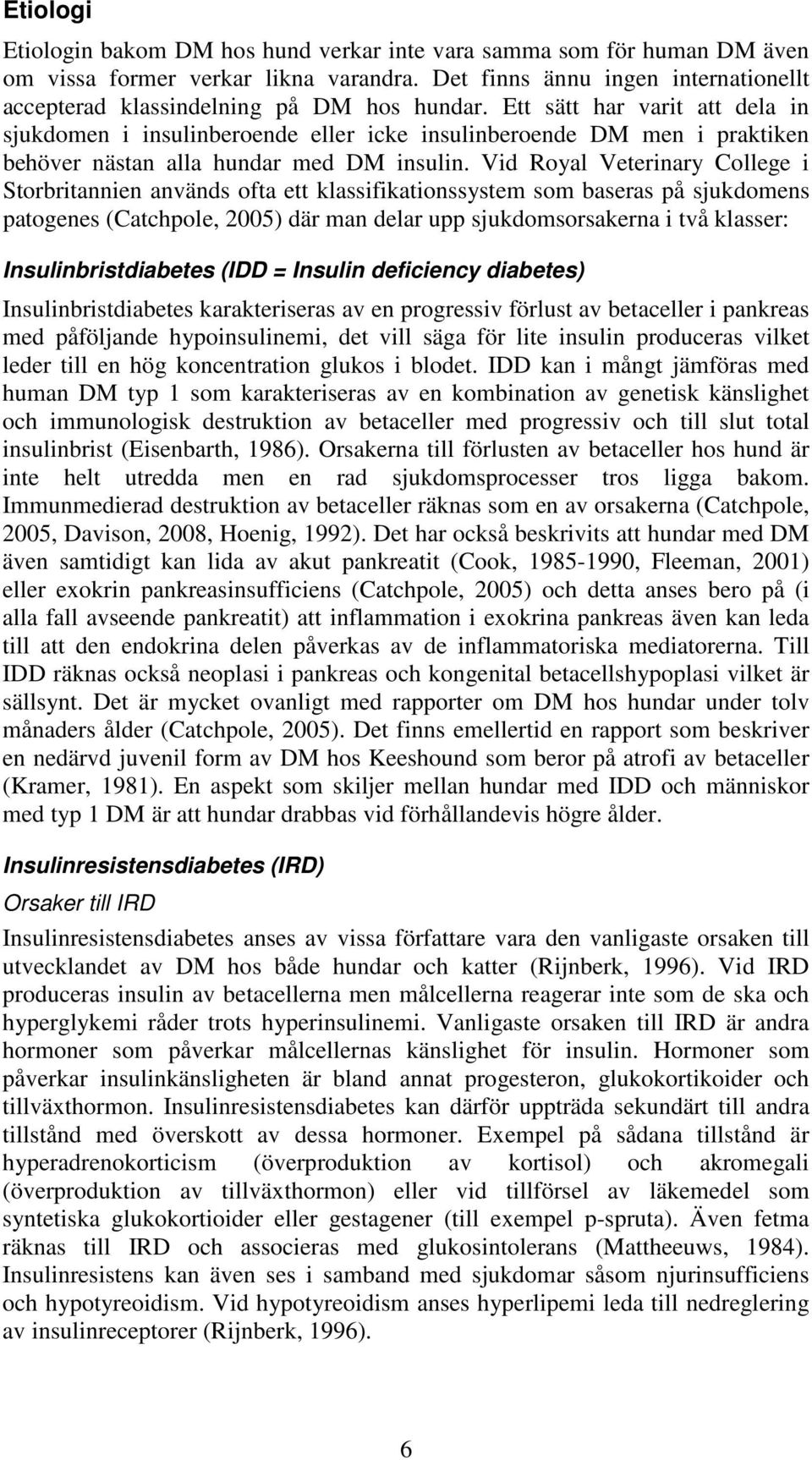 Ett sätt har varit att dela in sjukdomen i insulinberoende eller icke insulinberoende DM men i praktiken behöver nästan alla hundar med DM insulin.