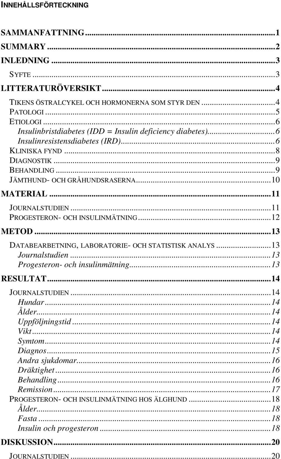 ..11 JOURNALSTUDIEN...11 PROGESTERON- OCH INSULINMÄTNING...12 METOD...13 DATABEARBETNING, LABORATORIE- OCH STATISTISK ANALYS...13 Journalstudien...13 Progesteron- och insulinmätning...13 RESULTAT.