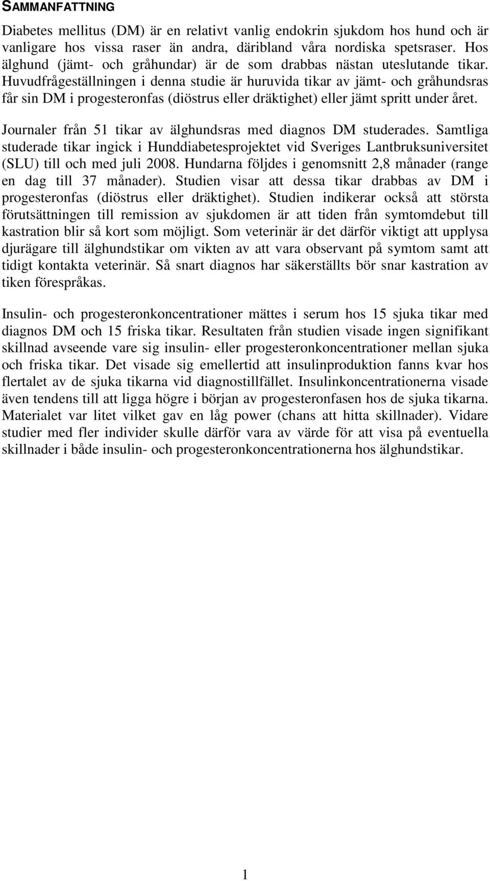 Huvudfrågeställningen i denna studie är huruvida tikar av jämt- och gråhundsras får sin DM i progesteronfas (diöstrus eller dräktighet) eller jämt spritt under året.