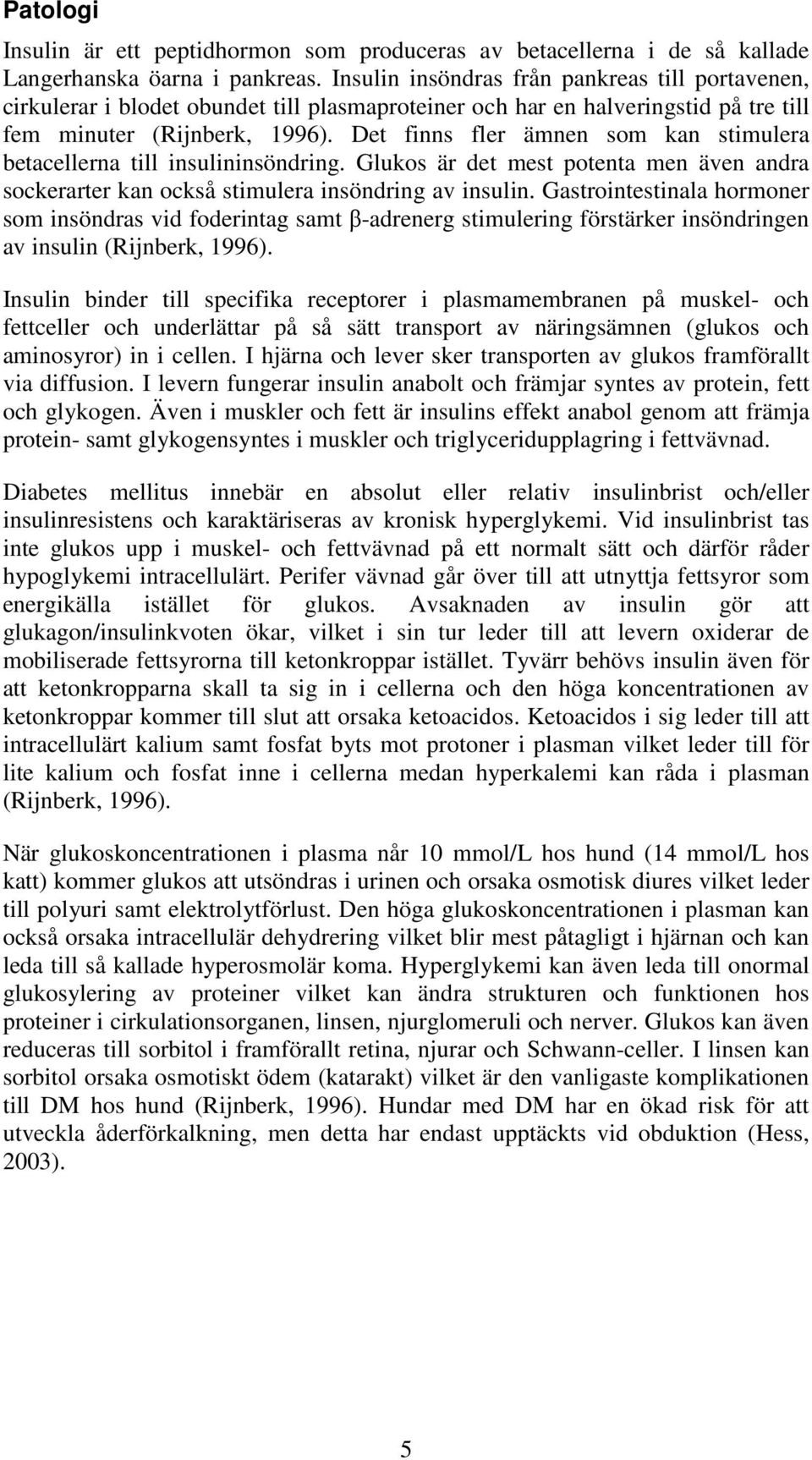 Det finns fler ämnen som kan stimulera betacellerna till insulininsöndring. Glukos är det mest potenta men även andra sockerarter kan också stimulera insöndring av insulin.