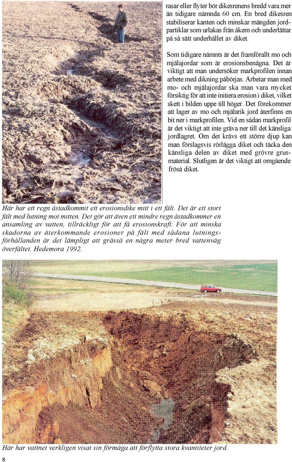 Som tidigare nämnts är det framförallt mo och mjälajordar som är erosionsbenägna. Det är viktigt att man undersöker markprofilen innan arbete med dikning påbörjas.