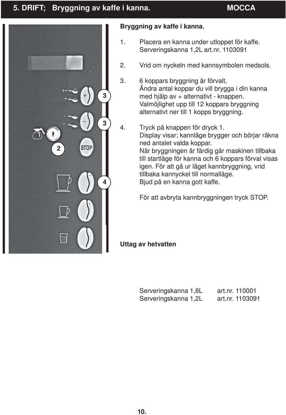 Valmöjlighet upp till 12 koppars bryggning alternativt ner till 1 kopps bryggning. 4. på knappen för dryck 1. Display visar; kannläge brygger och börjar räkna ned antalet valda koppar.