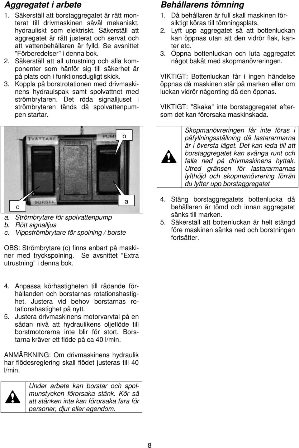 Säkerställ att all utrustning och alla komponenter som hänför sig till säkerhet är på plats och i funktionsdugligt skick. 3.