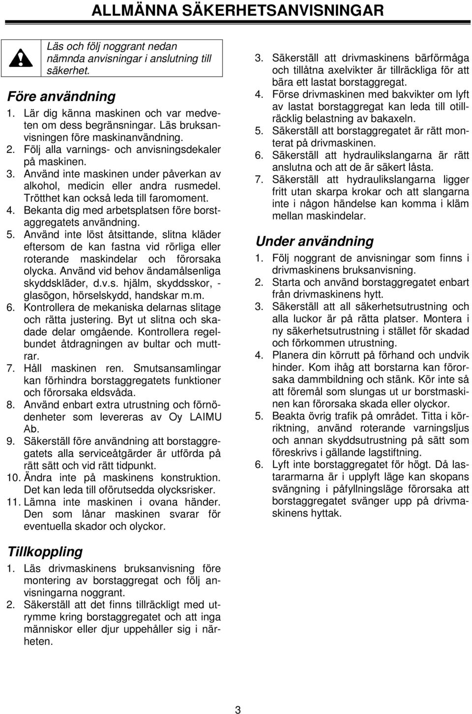 Trötthet kan också leda till faromoment. 4. Bekanta dig med arbetsplatsen före borstaggregatets användning. 5.