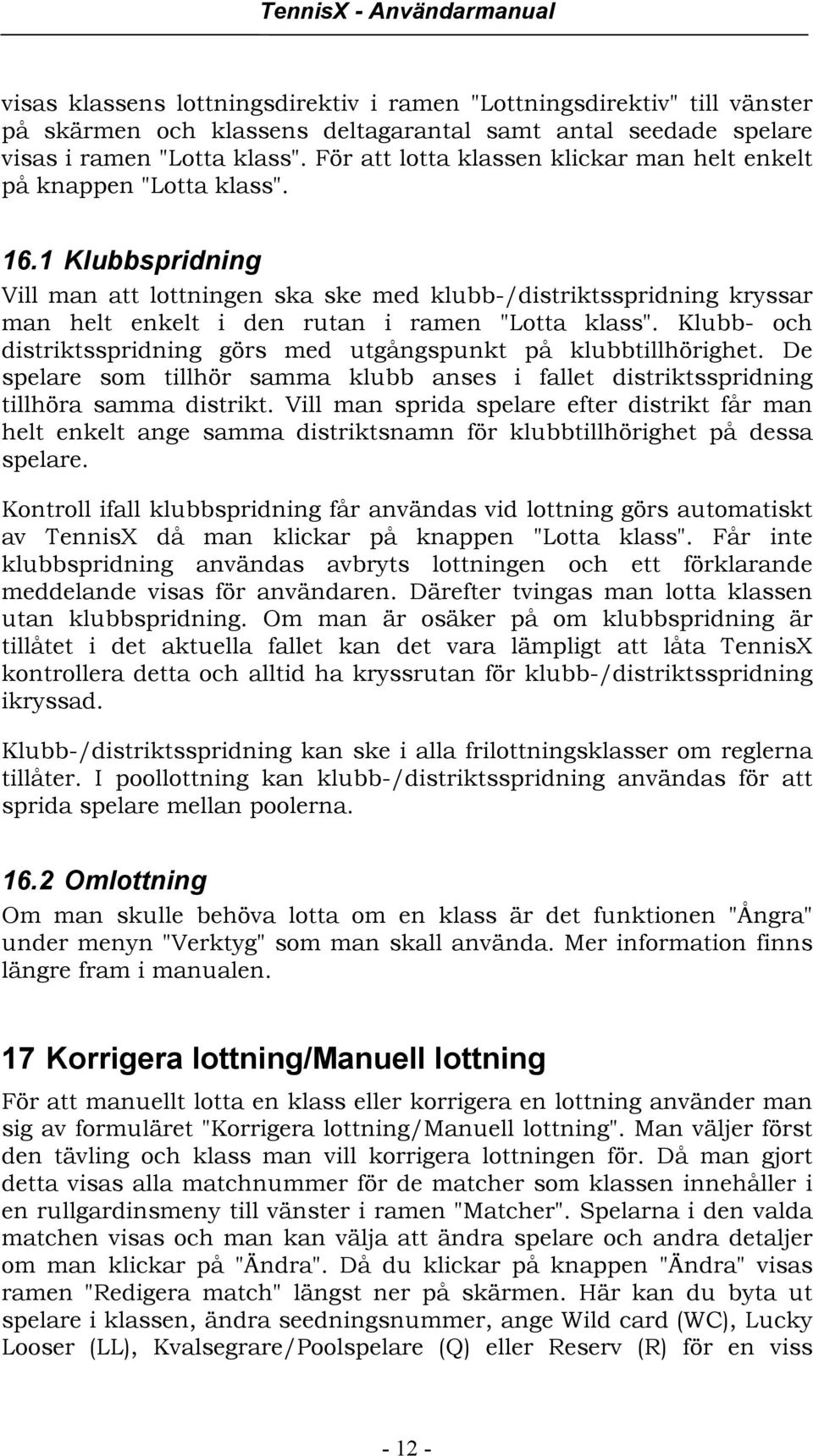 1 Klubbspridning Vill man att lottningen ska ske med klubb-/distriktsspridning kryssar man helt enkelt i den rutan i ramen "Lotta klass".