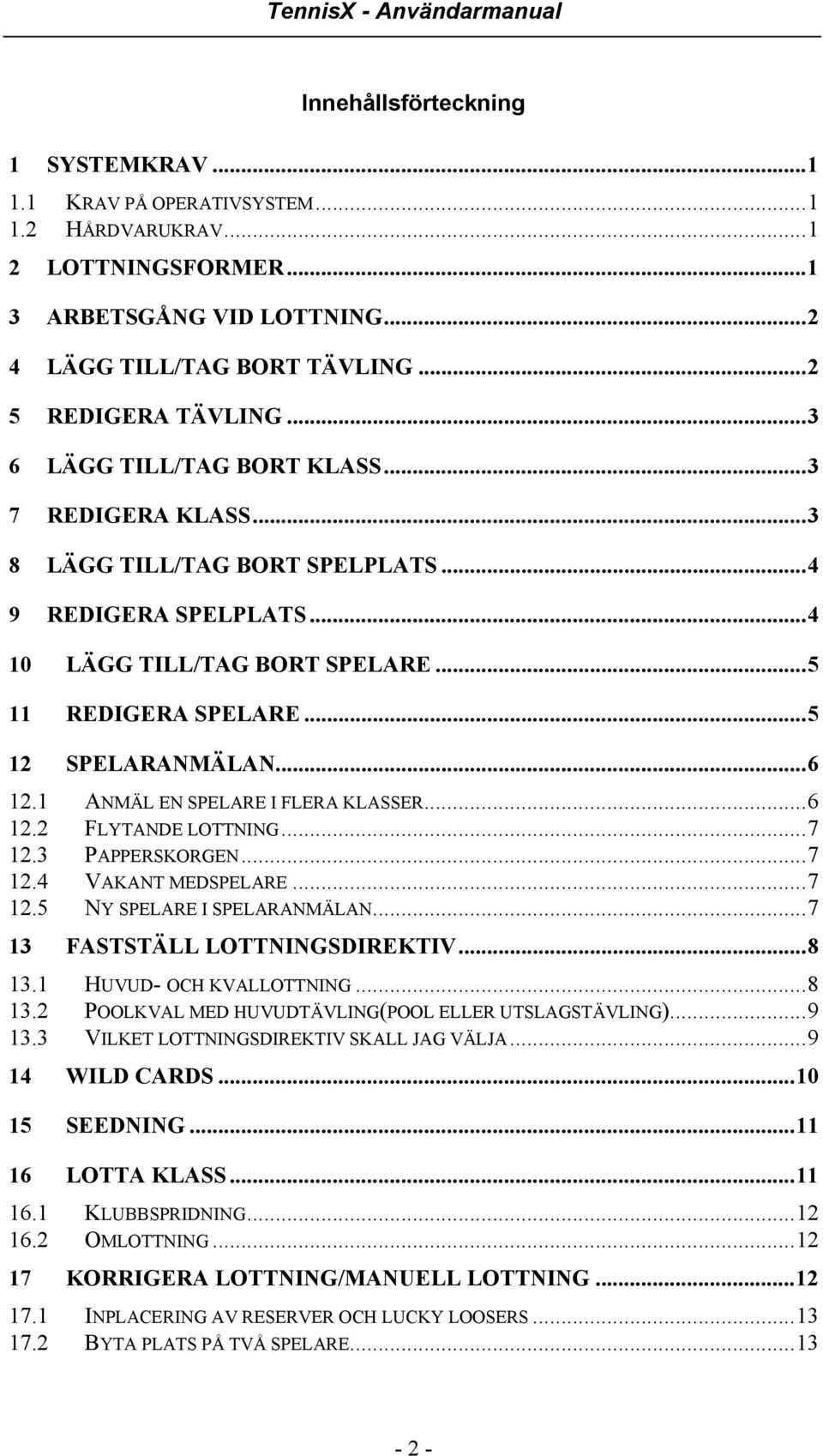 1 ANMÄL EN SPELARE I FLERA KLASSER...6 12.2 FLYTANDE LOTTNING...7 12.3 PAPPERSKORGEN...7 12.4 VAKANT MEDSPELARE...7 12.5 NY SPELARE I SPELARANMÄLAN...7 13 FASTSTÄLL LOTTNINGSDIREKTIV...8 13.