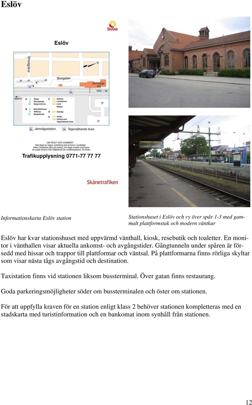 På plattformarna finns rörliga skyltar som visar nästa tågs avgångstid och destination. Taxistation finns vid stationen liksom bussterminal. Över gatan finns restaurang.