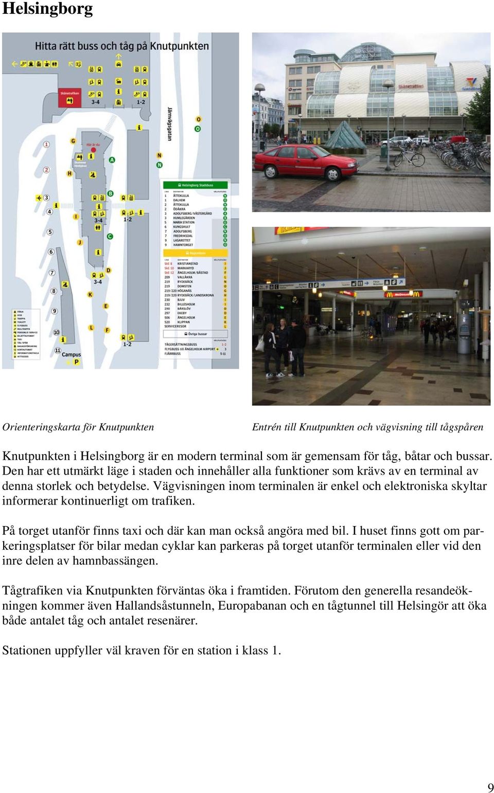 Vägvisningen inom terminalen är enkel och elektroniska skyltar informerar kontinuerligt om trafiken. På torget utanför finns taxi och där kan man också angöra med bil.