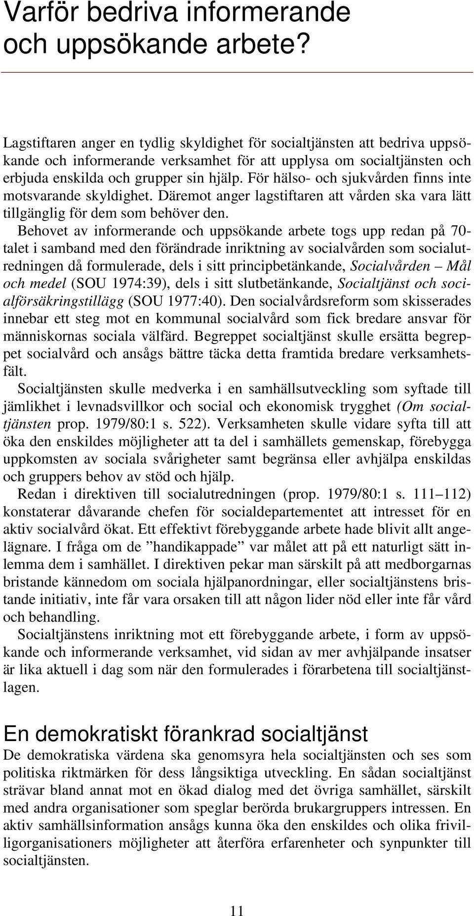 För hälso- och sjukvården finns inte motsvarande skyldighet. Däremot anger lagstiftaren att vården ska vara lätt tillgänglig för dem som behöver den.