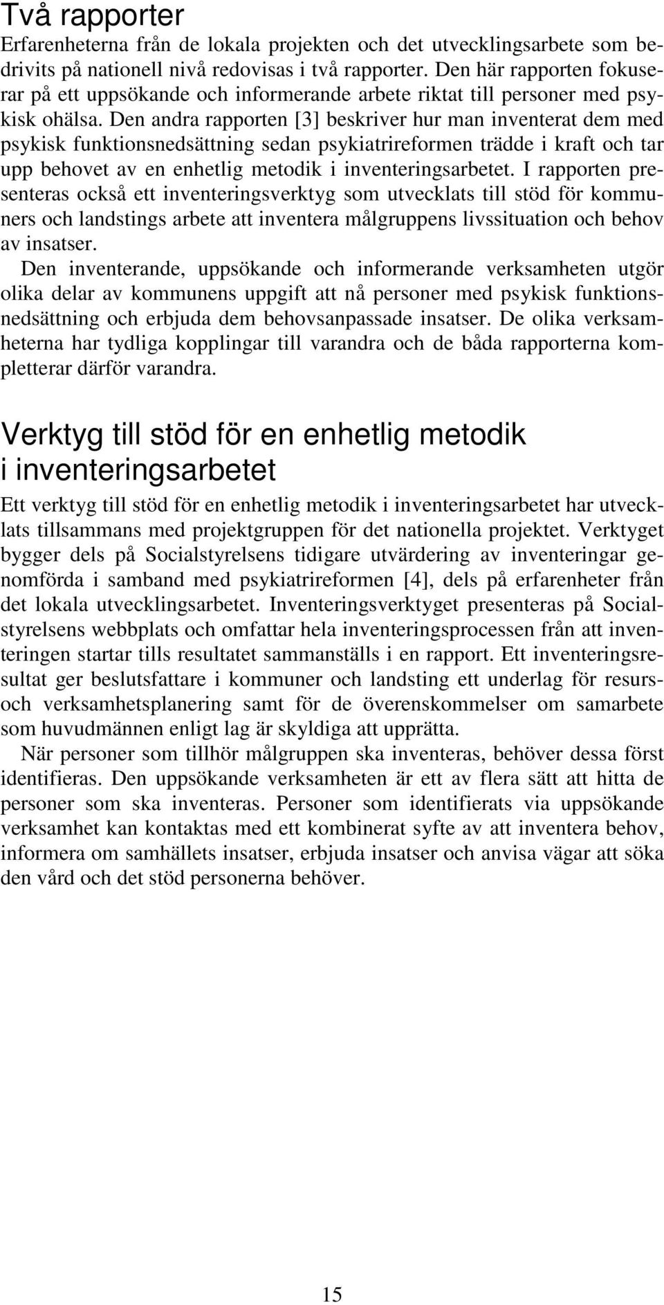 Den andra rapporten [3] beskriver hur man inventerat dem med psykisk funktionsnedsättning sedan psykiatrireformen trädde i kraft och tar upp behovet av en enhetlig metodik i inventeringsarbetet.