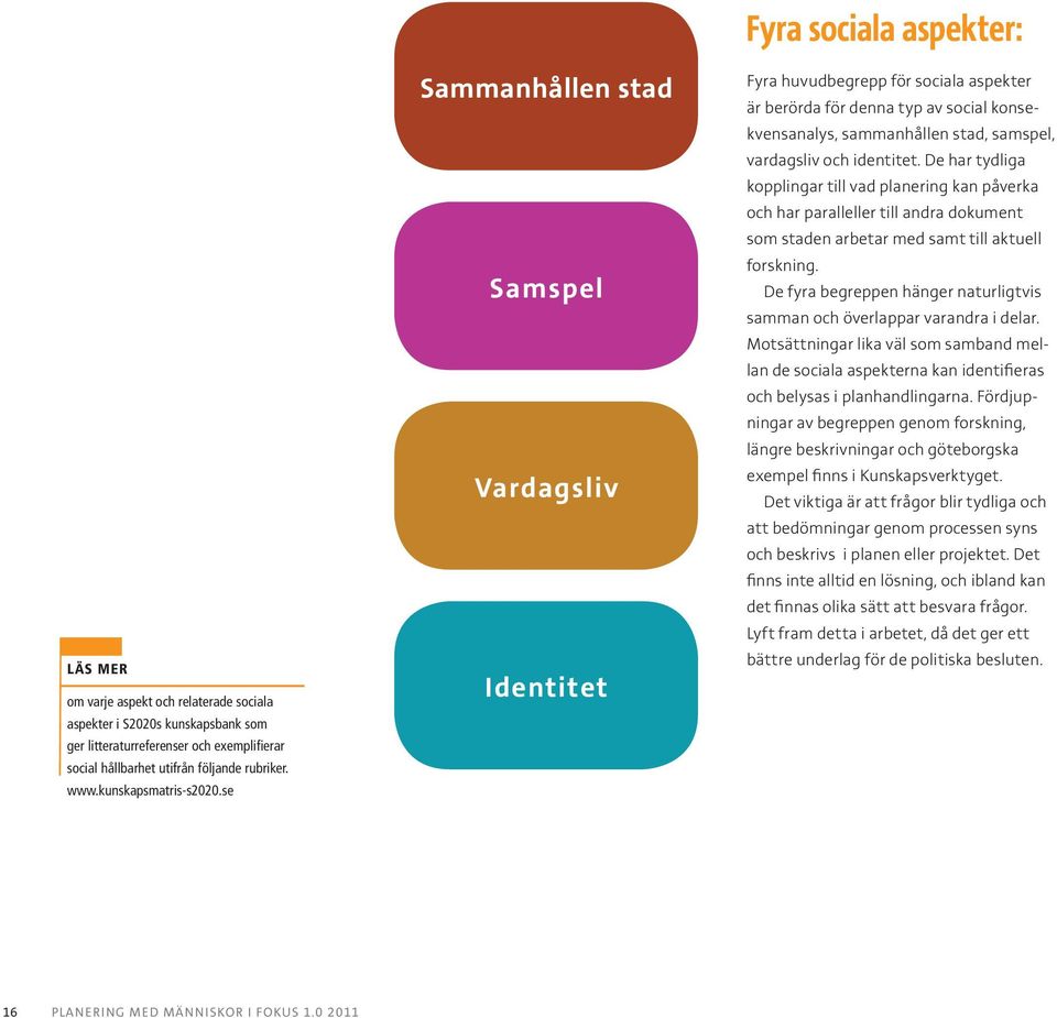 vardagsliv och identitet. De har tydliga kopplingar till vad planering kan påverka och har paralleller till andra dokument som staden arbetar med samt till aktuell forskning.