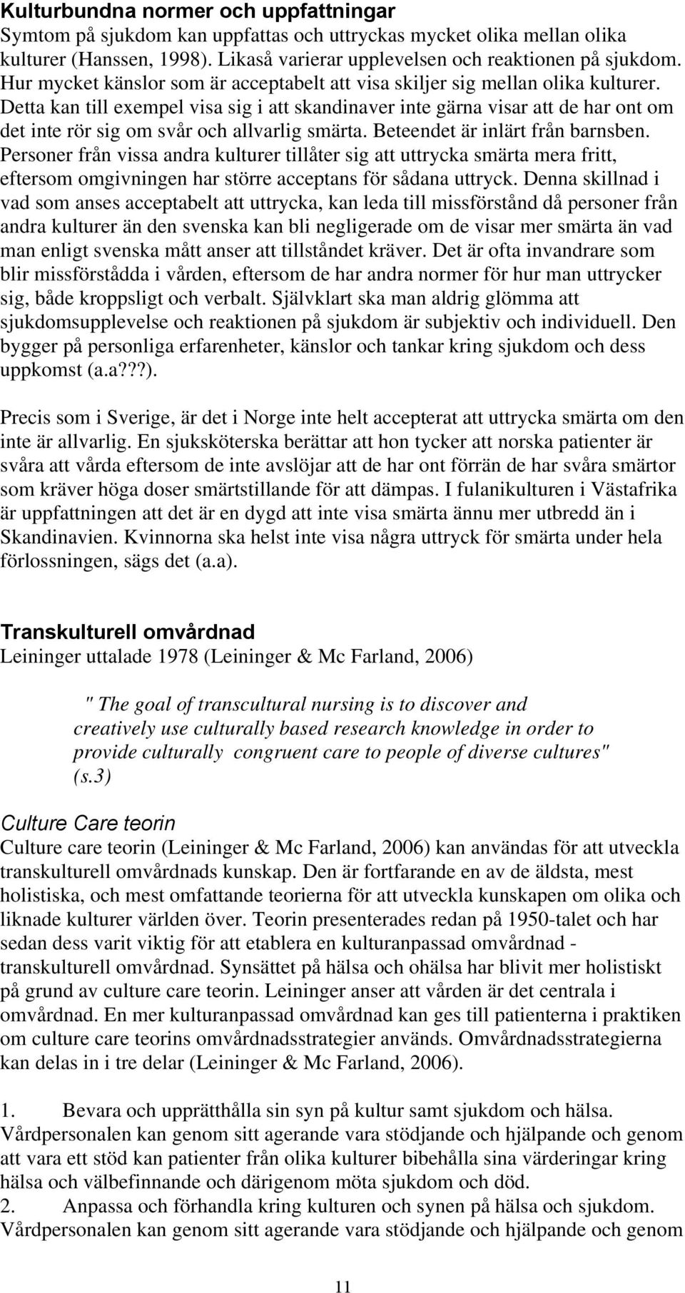 Detta kan till exempel visa sig i att skandinaver inte gärna visar att de har ont om det inte rör sig om svår och allvarlig smärta. Beteendet är inlärt från barnsben.