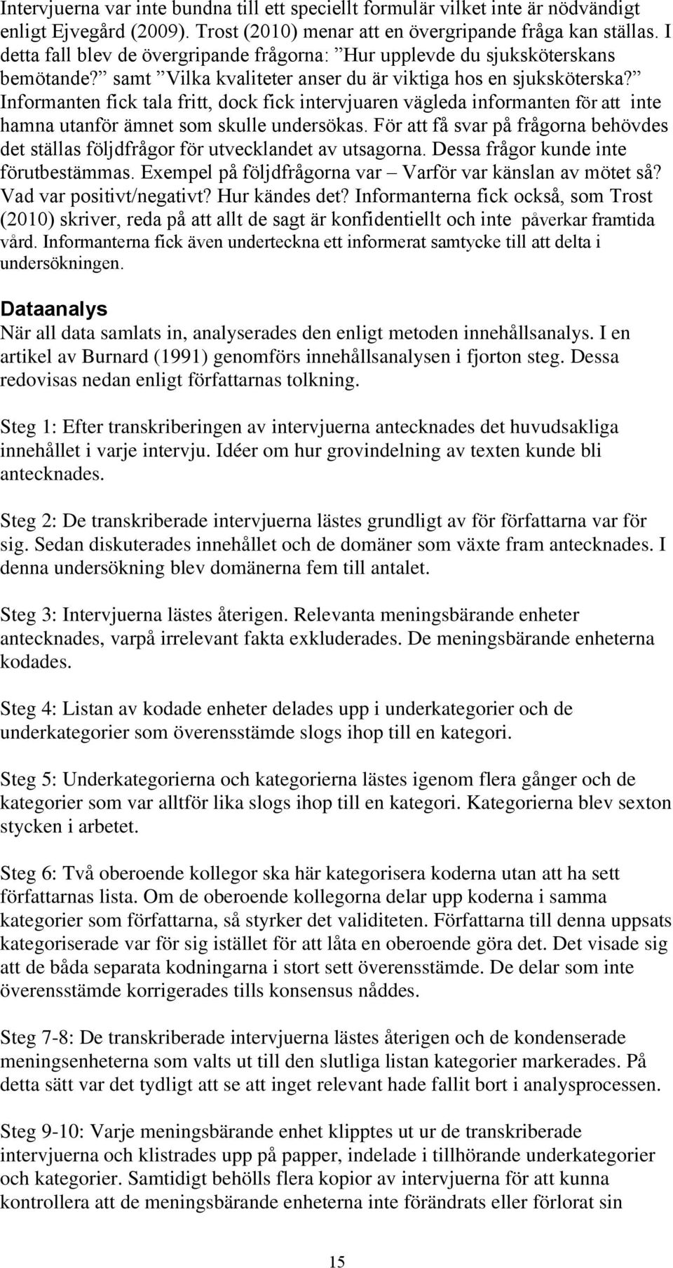 Informanten fick tala fritt, dock fick intervjuaren vägleda informanten för att inte hamna utanför ämnet som skulle undersökas.