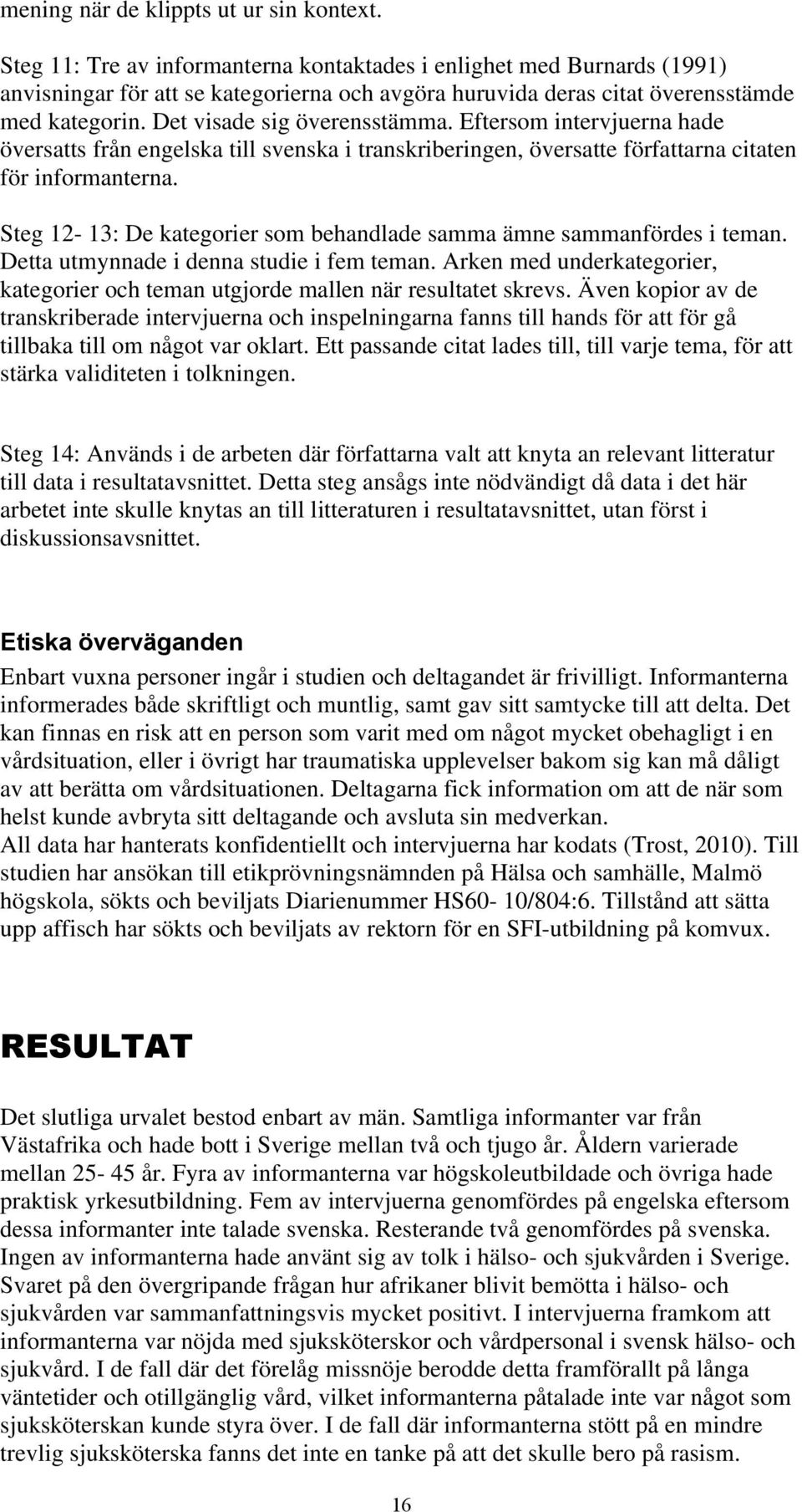 Eftersom intervjuerna hade översatts från engelska till svenska i transkriberingen, översatte författarna citaten för informanterna.