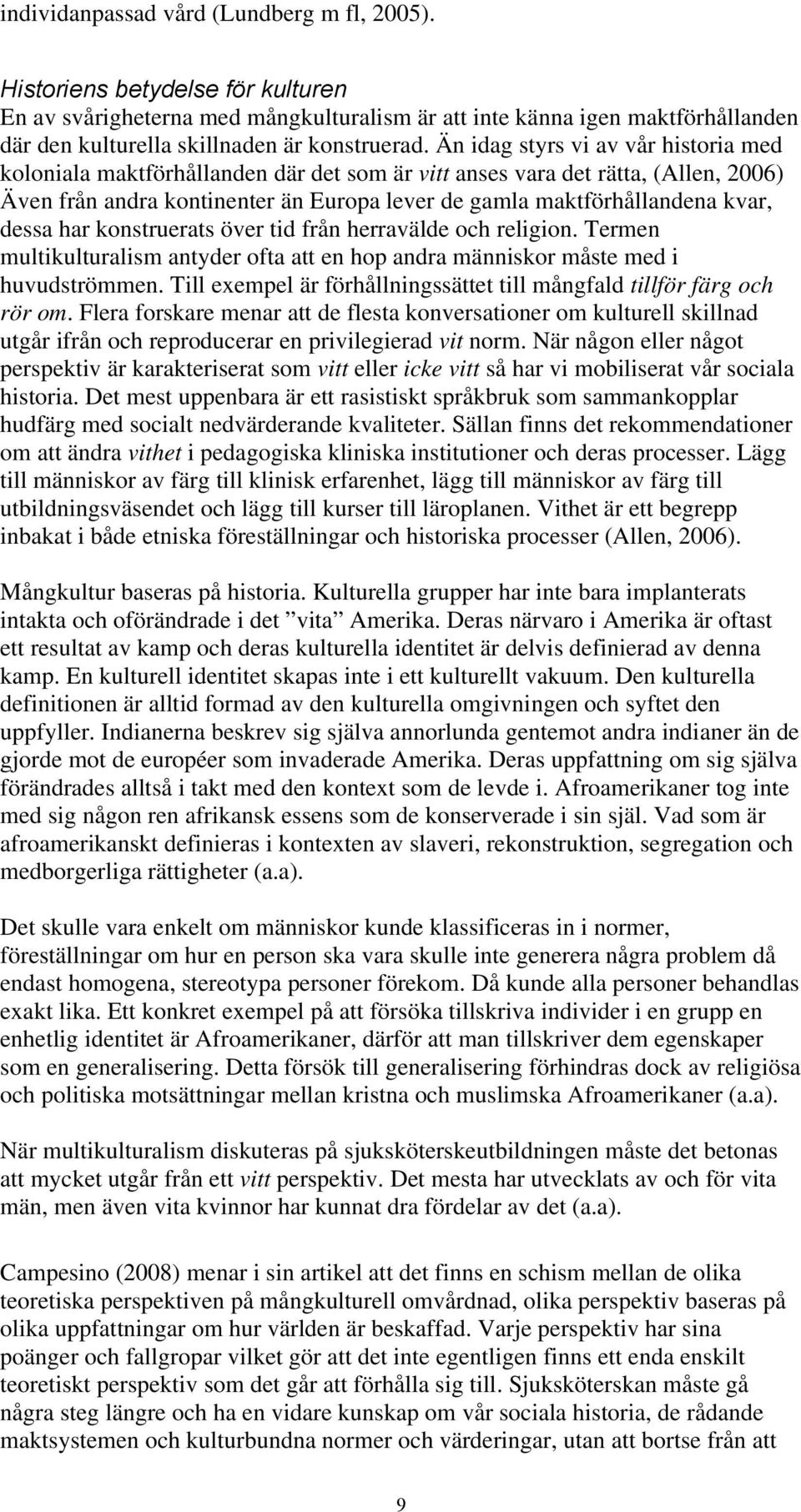 Än idag styrs vi av vår historia med koloniala maktförhållanden där det som är vitt anses vara det rätta, (Allen, 2006) Även från andra kontinenter än Europa lever de gamla maktförhållandena kvar,