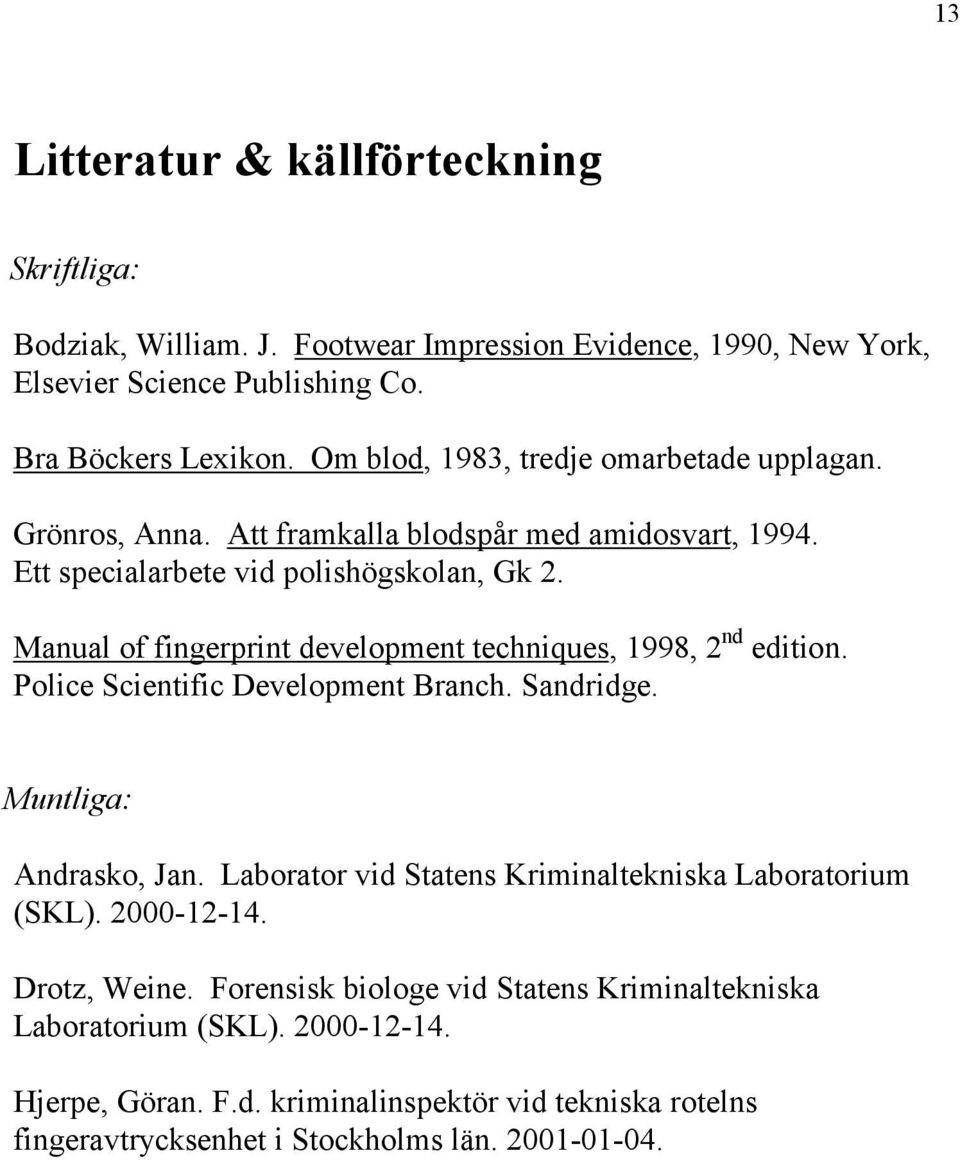 Manual of fingerprint development techniques, 1998, 2 nd edition. Police Scientific Development Branch. Sandridge. Muntliga: Andrasko, Jan.
