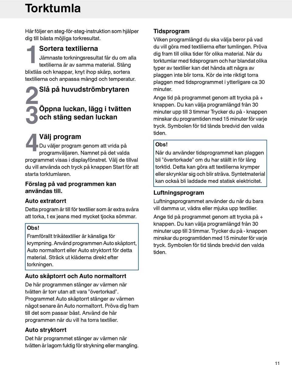 2Slå på huvudströmbrytaren 3Öppna luckan, lägg i tvätten och stäng sedan luckan 4Välj program Du väljer program genom att vrida på programväljaren.