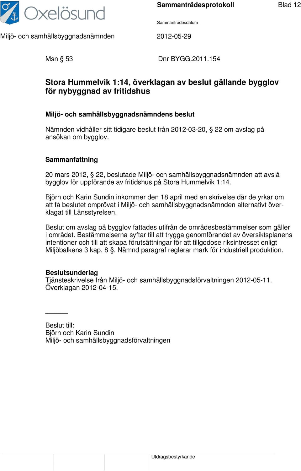 20 mars 2012, 22, beslutade Miljö- och samhällsbyggnadsnämnden att avslå bygglov för uppförande av fritidshus på Stora Hummelvik 1:14.