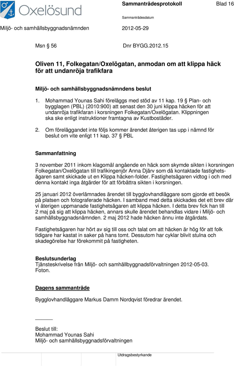 Klippningen ska ske enligt instruktioner framtagna av Kustbostäder. 2. Om föreläggandet inte följs kommer ärendet återigen tas upp i nämnd för beslut om vite enligt 11 kap.