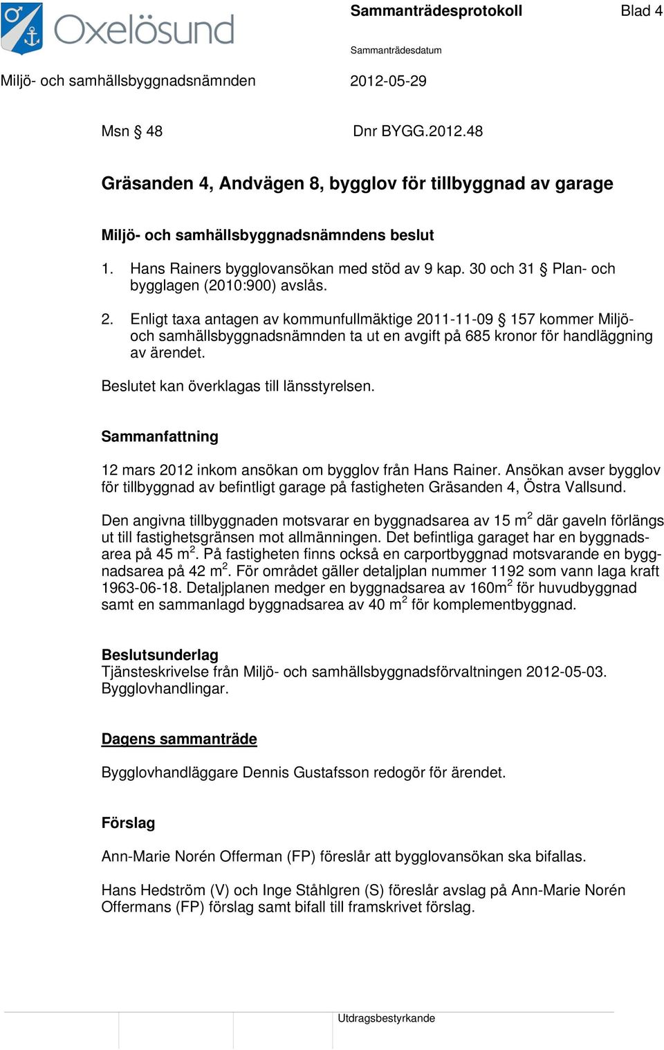 Enligt taxa antagen av kommunfullmäktige 2011-11-09 157 kommer Miljöoch samhällsbyggnadsnämnden ta ut en avgift på 685 kronor för handläggning av ärendet. Beslutet kan överklagas till länsstyrelsen.