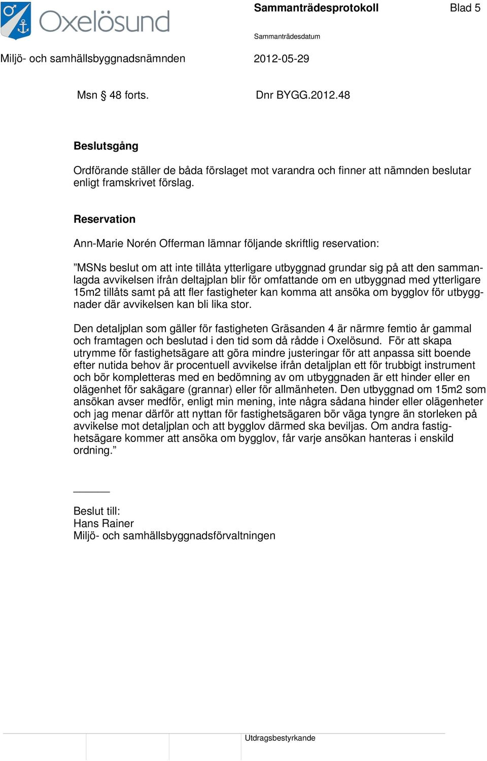 för omfattande om en utbyggnad med ytterligare 15m2 tillåts samt på att fler fastigheter kan komma att ansöka om bygglov för utbyggnader där avvikelsen kan bli lika stor.