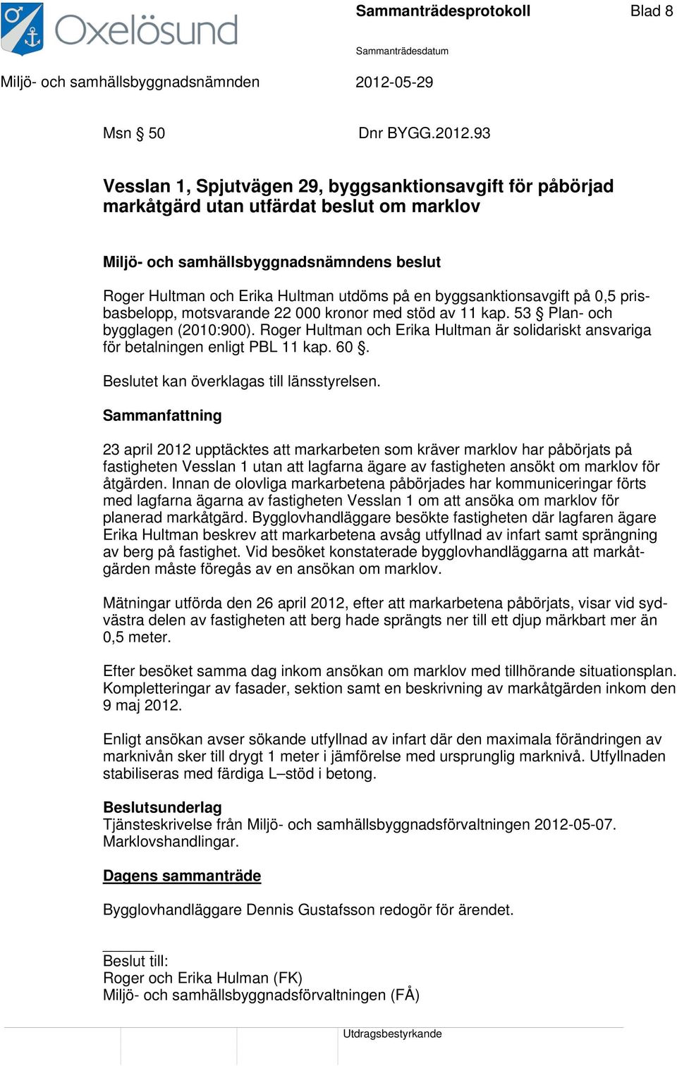 motsvarande 22 000 kronor med stöd av 11 kap. 53 Plan- och bygglagen (2010:900). Roger Hultman och Erika Hultman är solidariskt ansvariga för betalningen enligt PBL 11 kap. 60.