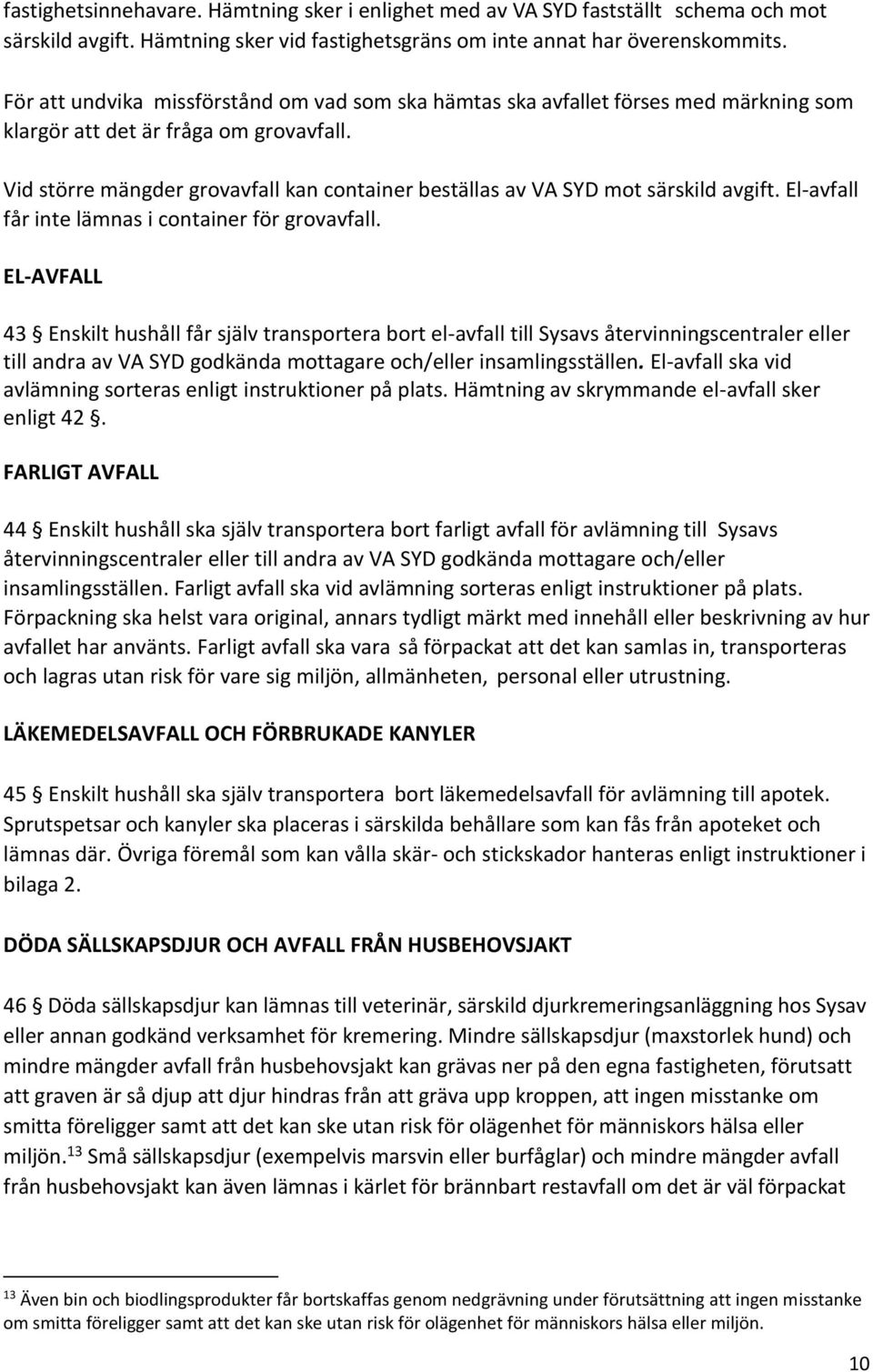 Vid större mängder grovavfall kan container beställas av VA SYD mot särskild avgift. El-avfall får inte lämnas i container för grovavfall.