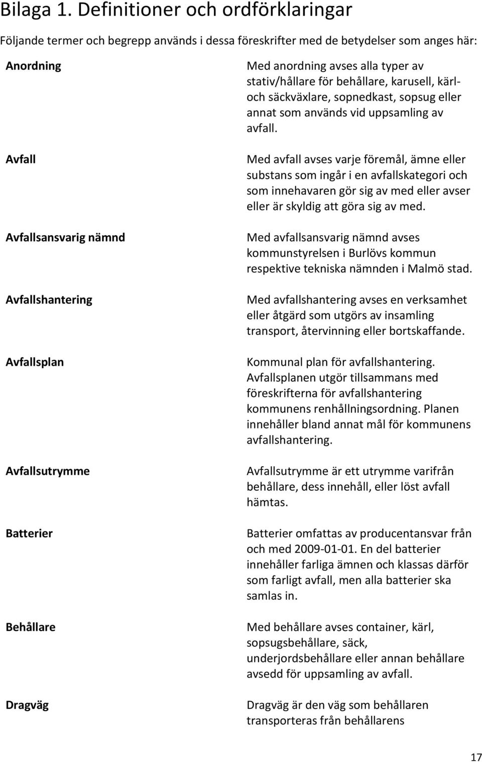 Avfallsutrymme Batterier Behållare Dragväg Med anordning avses alla typer av stativ/hållare för behållare, karusell, kärloch säckväxlare, sopnedkast, sopsug eller annat som används vid uppsamling av