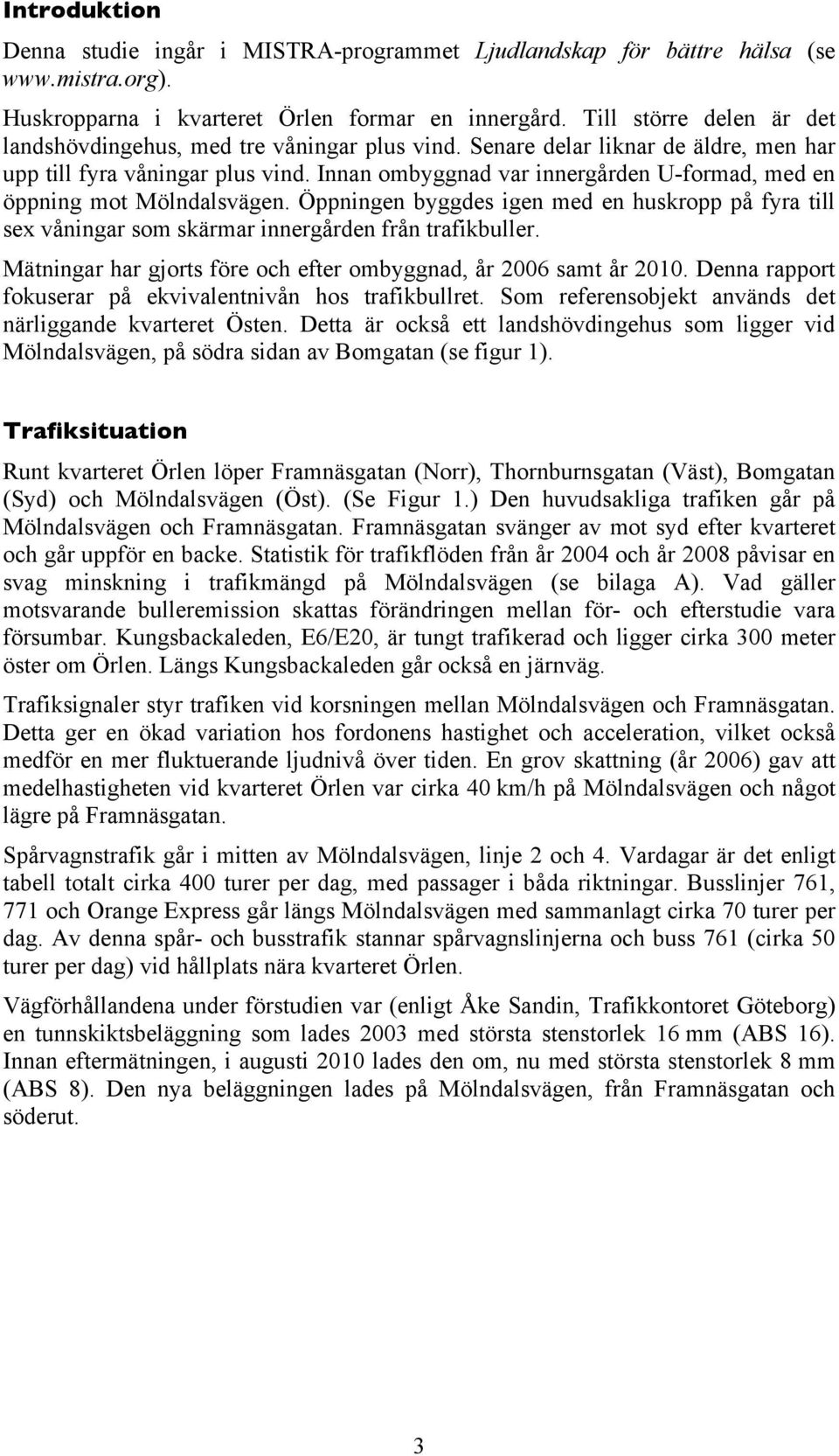 Innan ombyggnad var innergården U-formad, med en öppning mot Mölndalsvägen. Öppningen byggdes igen med en huskropp på fyra till sex våningar som skärmar innergården från trafikbuller.