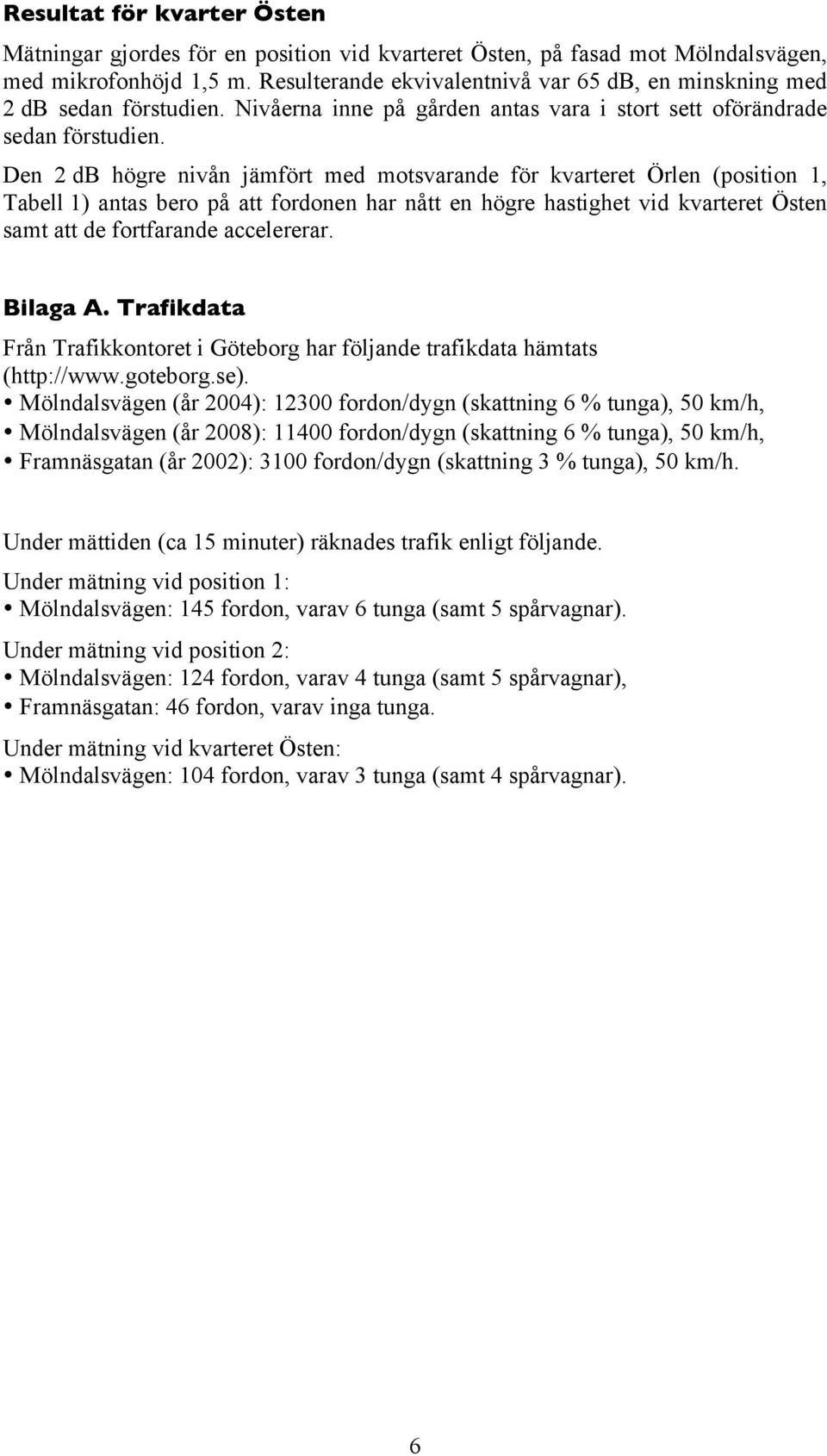 Den 2 db högre nivån jämfört med motsvarande för kvarteret Örlen (position 1, Tabell 1) antas bero på att fordonen har nått en högre hastighet vid kvarteret Östen samt att de fortfarande accelererar.