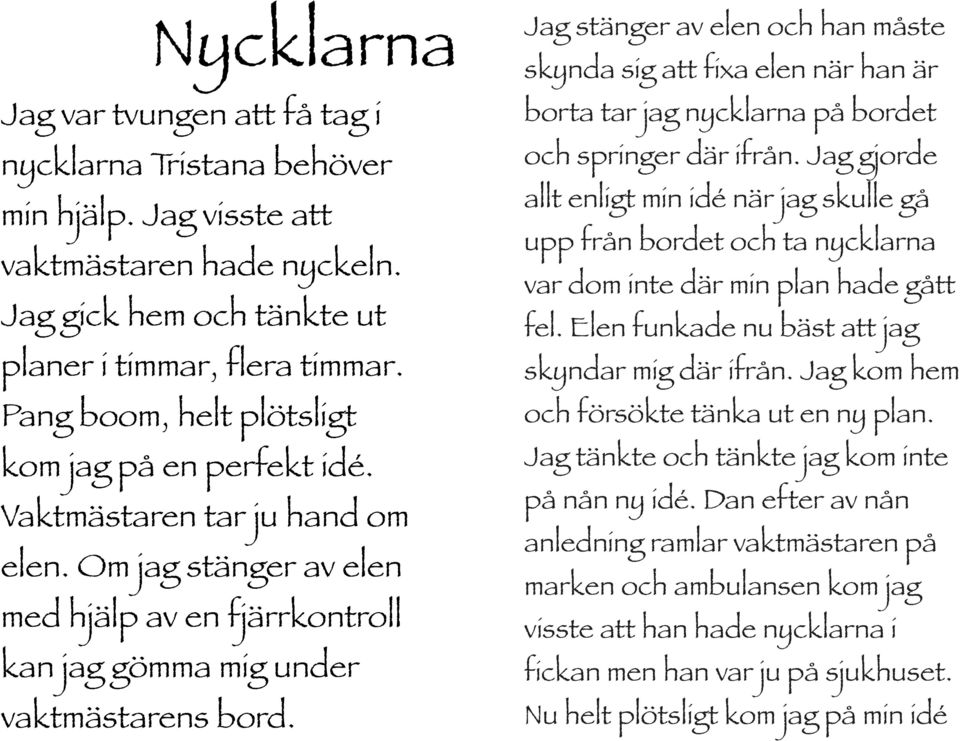 Jag stänger av elen och han måste skynda sig att fixa elen när han är borta tar jag nycklarna på bordet och springer där ifrån.