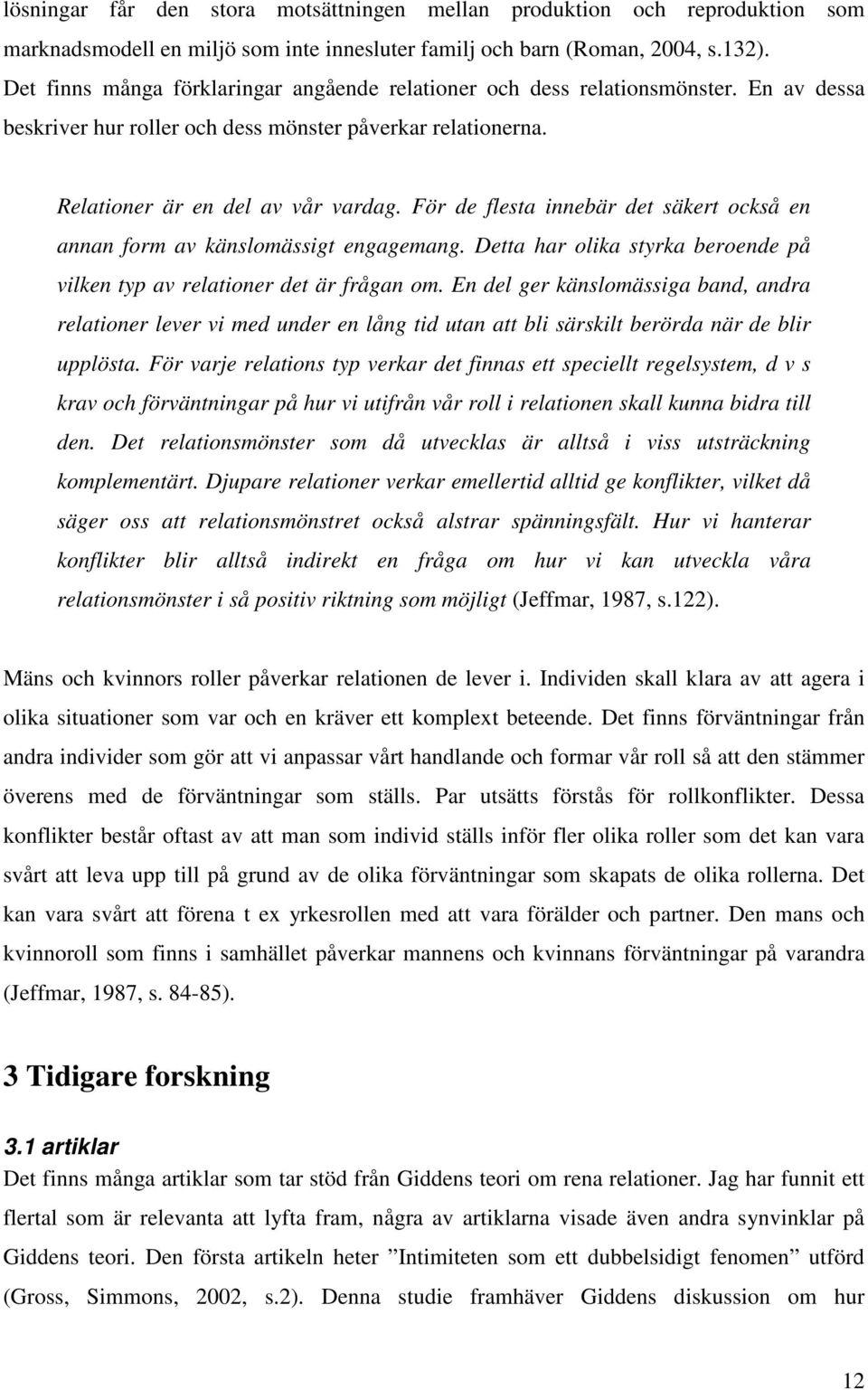 För de flesta innebär det säkert också en annan form av känslomässigt engagemang. Detta har olika styrka beroende på vilken typ av relationer det är frågan om.