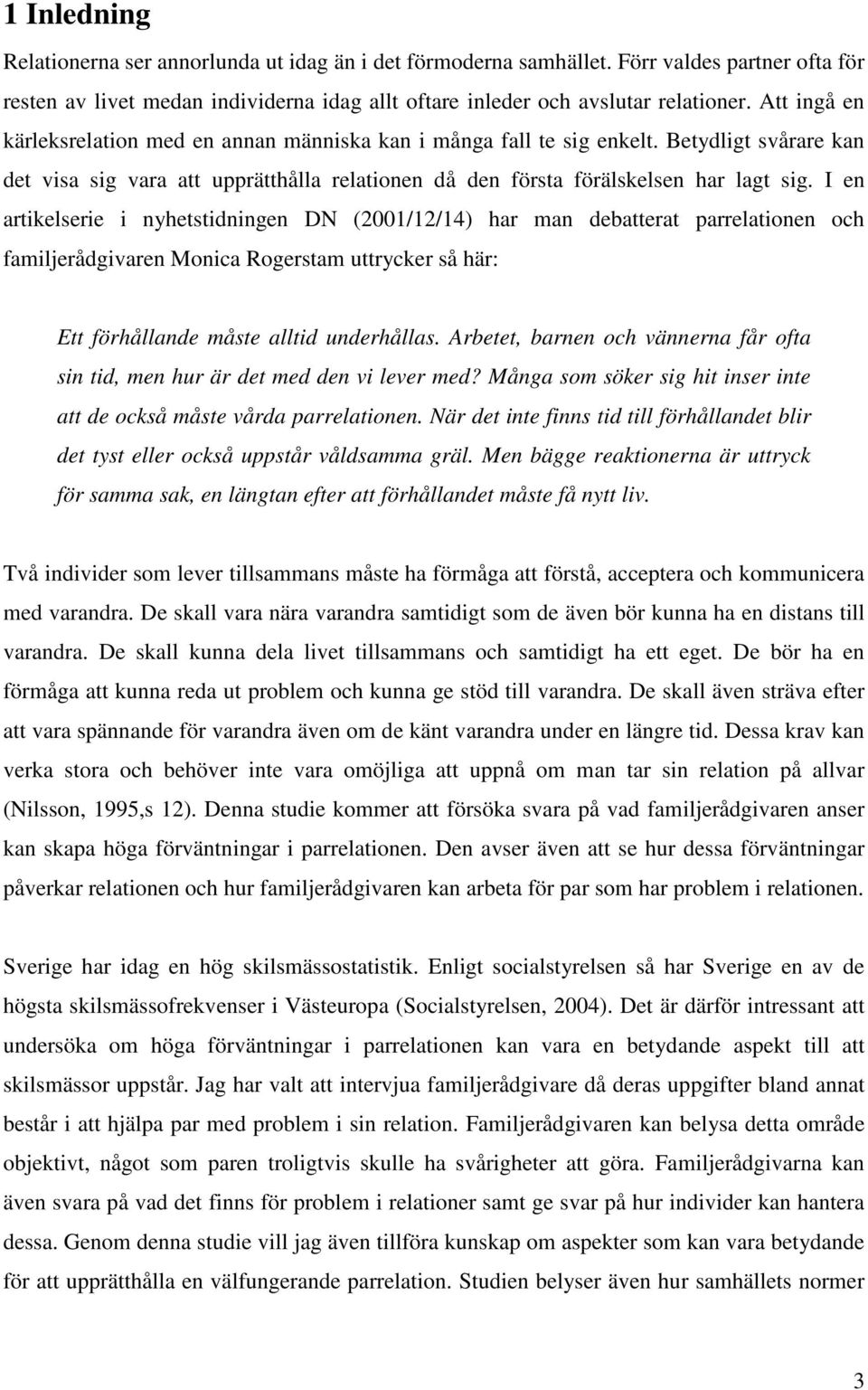 I en artikelserie i nyhetstidningen DN (2001/12/14) har man debatterat parrelationen och familjerådgivaren Monica Rogerstam uttrycker så här: Ett förhållande måste alltid underhållas.