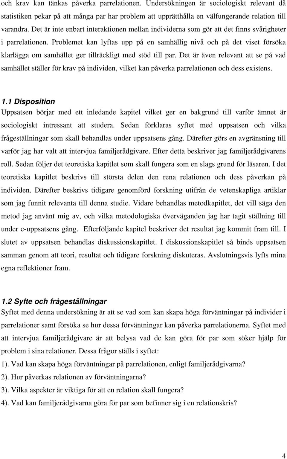 Problemet kan lyftas upp på en samhällig nivå och på det viset försöka klarlägga om samhället ger tillräckligt med stöd till par.