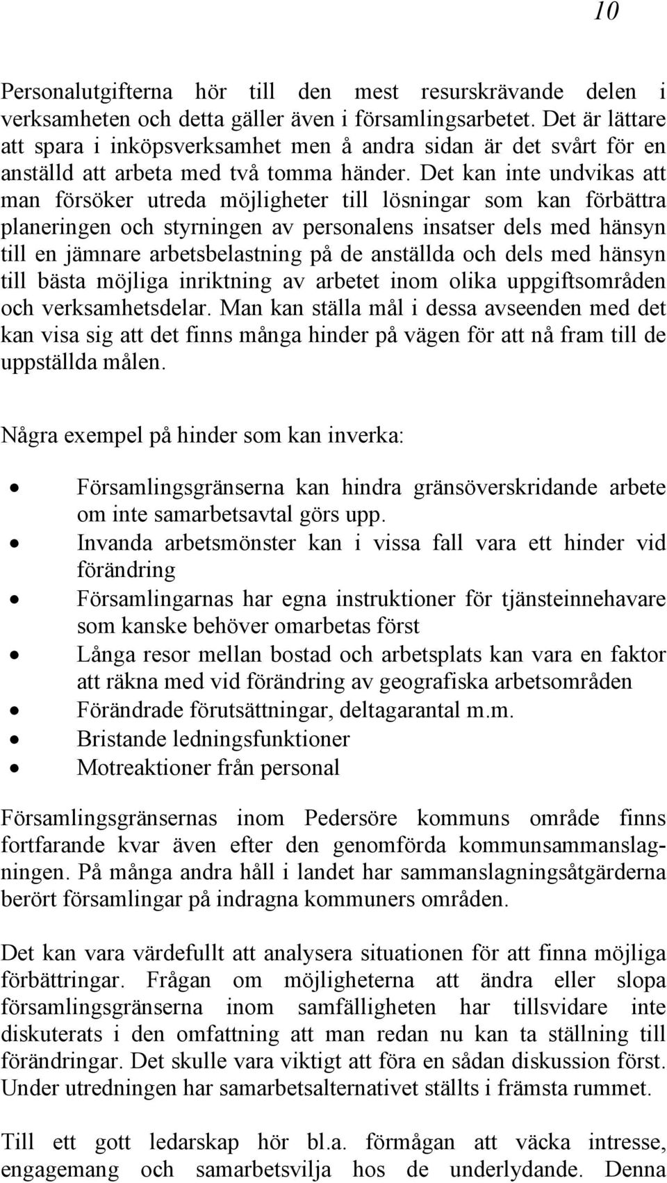 Det kan inte undvikas att man försöker utreda möjligheter till lösningar som kan förbättra planeringen och styrningen av personalens insatser dels med hänsyn till en jämnare arbetsbelastning på de