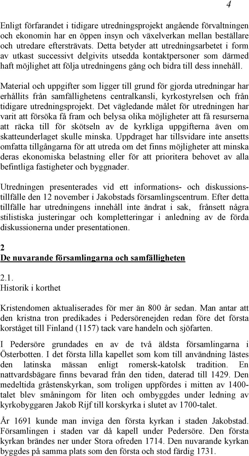 Material och uppgifter som ligger till grund för gjorda utredningar har erhållits från samfällighetens centralkansli, kyrkostyrelsen och från tidigare utredningsprojekt.