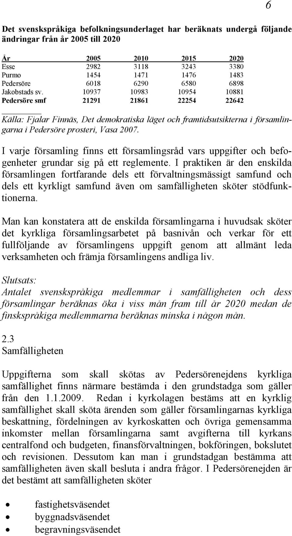 10937 10983 10954 10881 Pedersöre smf 21291 21861 22254 22642 Källa: Fjalar Finnäs, Det demokratiska läget och framtidsutsikterna i församlingarna i Pedersöre prosteri, Vasa 2007.