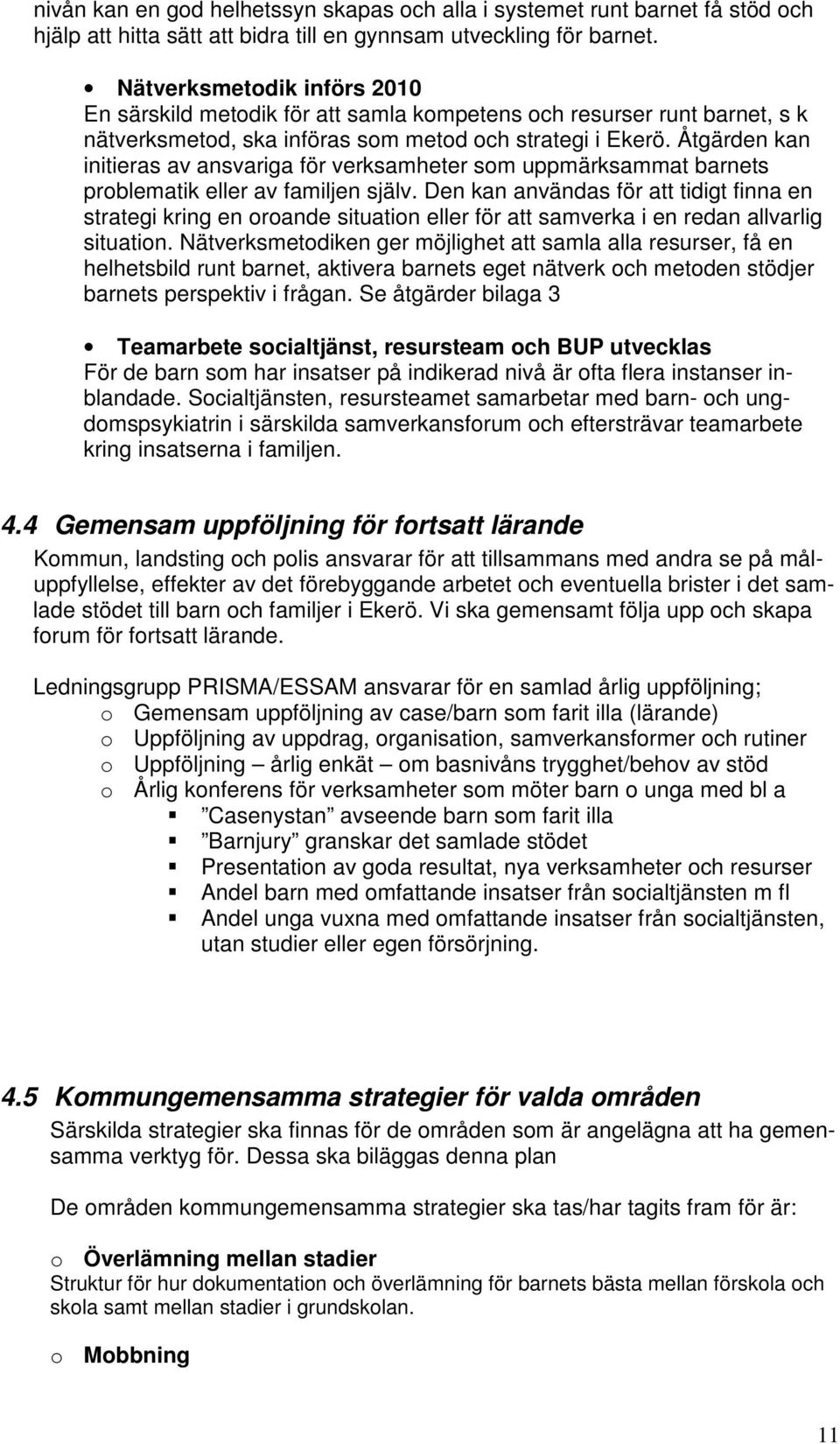 Åtgärden kan initieras av ansvariga för verksamheter som uppmärksammat barnets problematik eller av familjen själv.