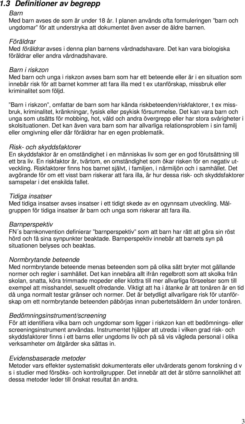 Barn i riskzon Med barn och unga i riskzon avses barn som har ett beteende eller är i en situation som innebär risk för att barnet kommer att fara illa med t ex utanförskap, missbruk eller