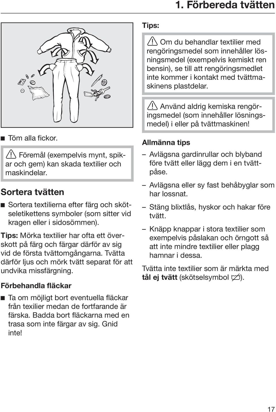 Föremål (exempelvis mynt, spikar och gem) kan skada textilier och maskindelar. Sortera tvätten Sortera textilierna efter färg och skötseletikettens symboler (som sitter vid kragen eller i sidosömmen).