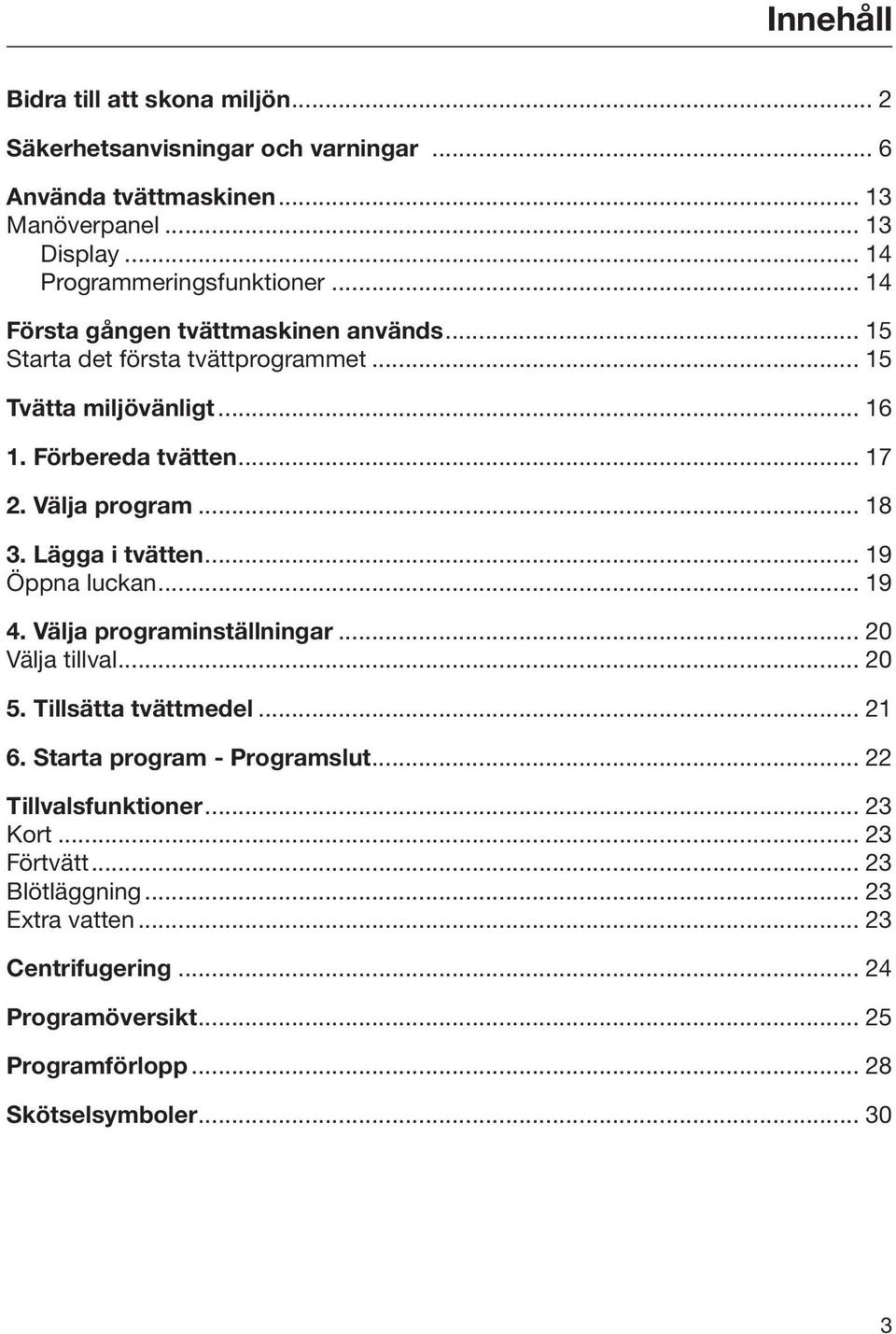 Lägga i tvätten... 19 Öppna luckan... 19 4. Välja programinställningar... 20 Välja tillval... 20 5. Tillsätta tvättmedel... 21 6. Starta program - Programslut.