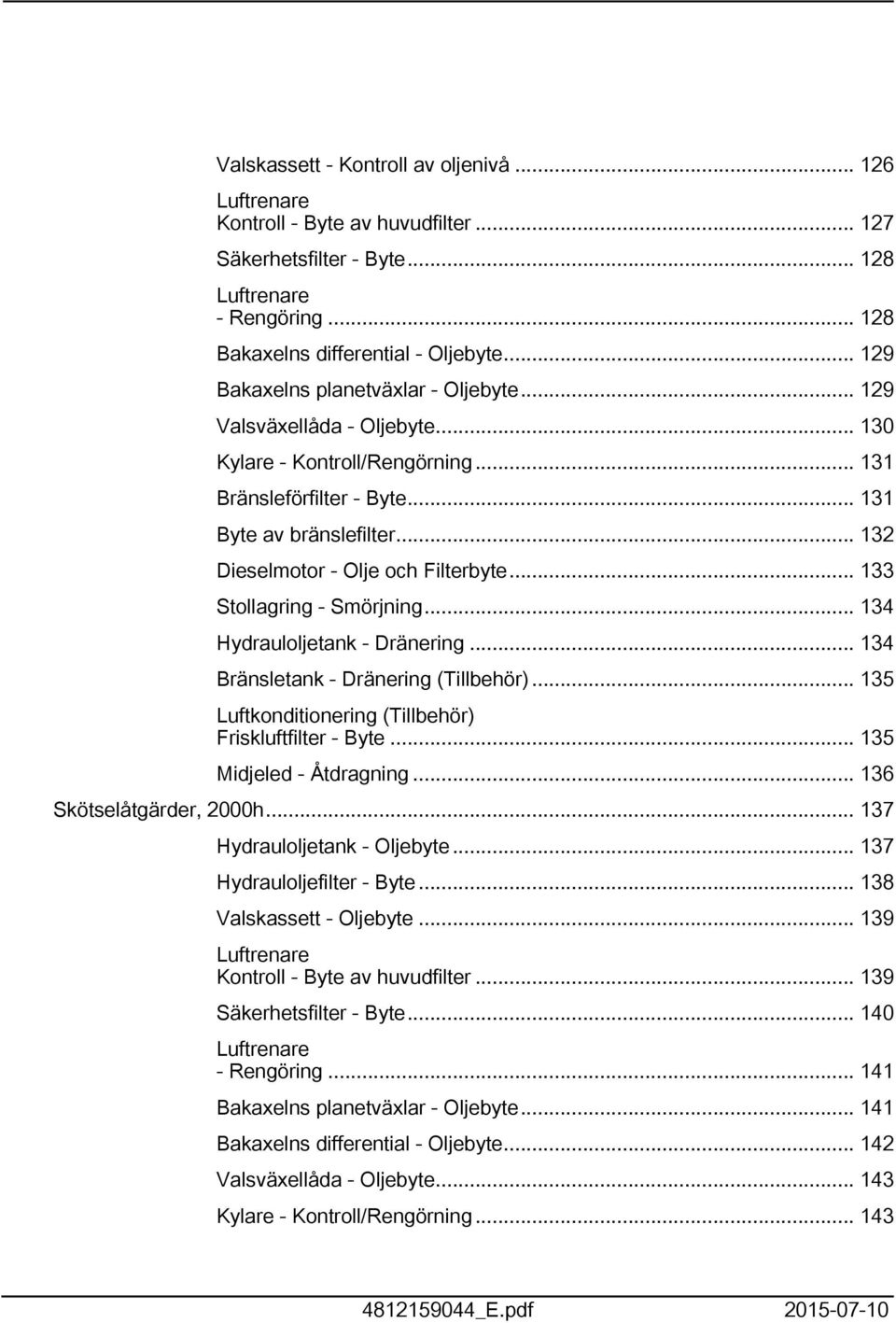 .. 33 Stollagring - Smörjning... 34 Hydrauloljetank - Dränering... 34 Bränsletank - Dränering (Tillbehör)... 35 Luftkonditionering (Tillbehör) Friskluftfilter - Byte... 35 Midjeled - Åtdragning.