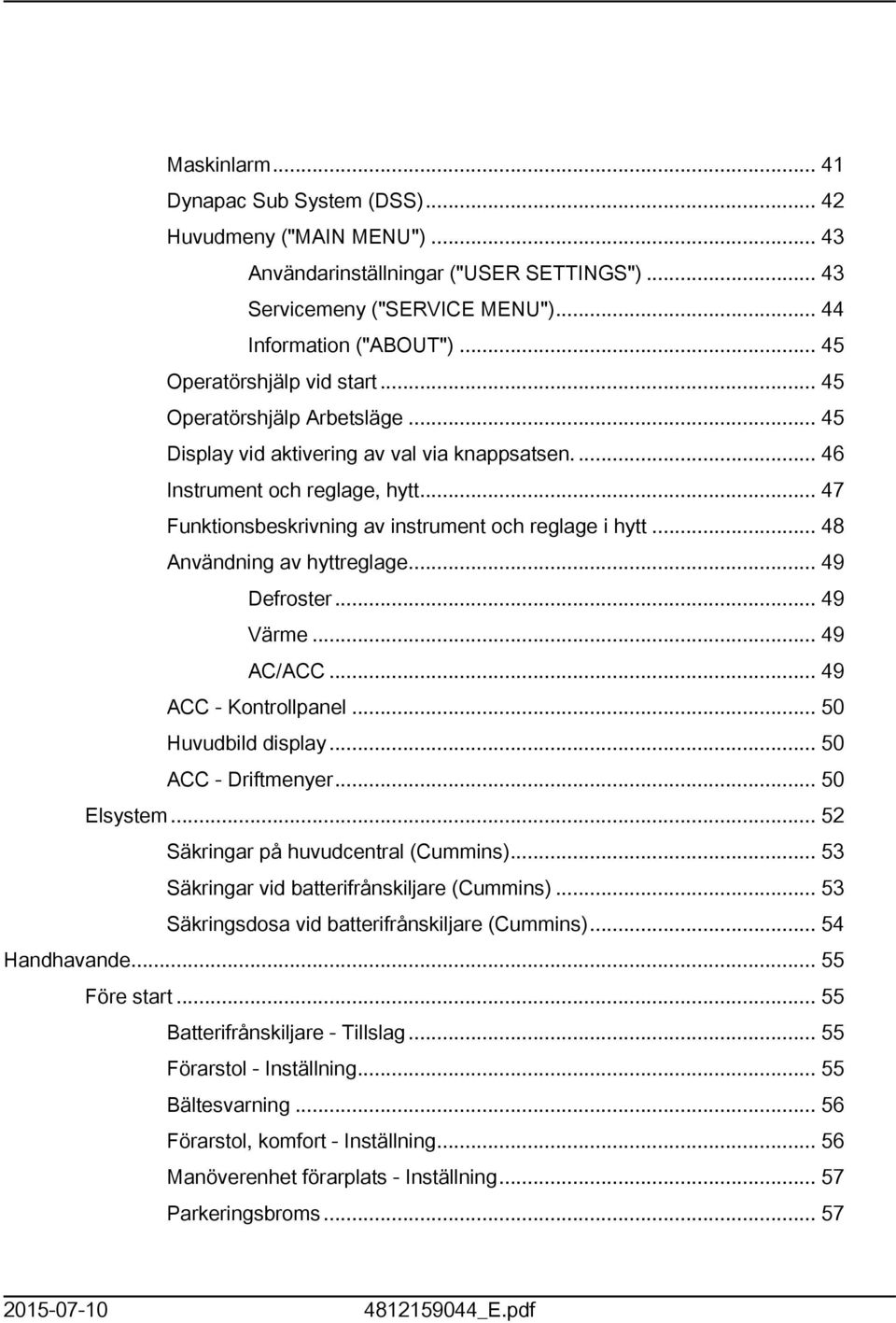 .. 47 Funktionsbeskrivning av instrument och reglage i hytt... 48 Användning av hyttreglage... 49 Defroster... 49 Värme... 49 AC/ACC... 49 ACC - Kontrollpanel... 50 Huvudbild display.